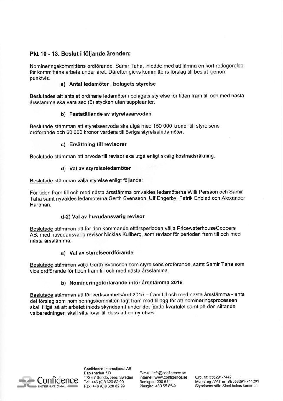 a) Antal ledam<iter i bolagets styrelse Beslutades att antalet ordinarie ledam6ter i bolagets styrelse for tiden fram till och med ndsta irsstimma ska vara sex (6) stycken utan suppleanter.