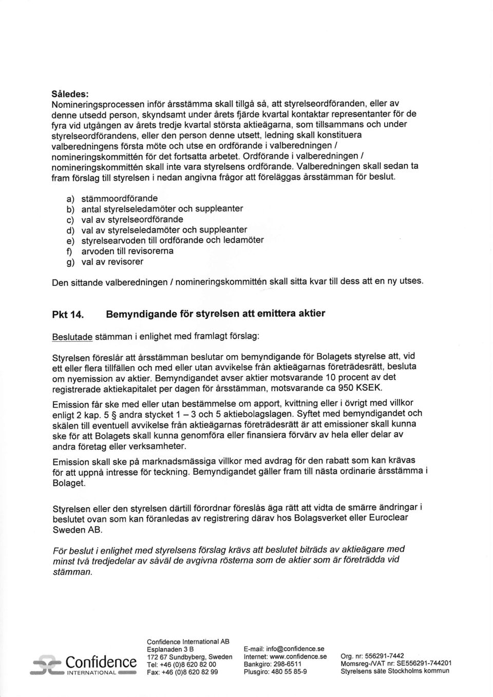 ordforande ivalberedningen / nomineringskommitt6n fdr det fortsatta arbetet. Ordfdrande i valberedningen / nomineringskommitt6n skall inte vara styrelsens ordf6rande.