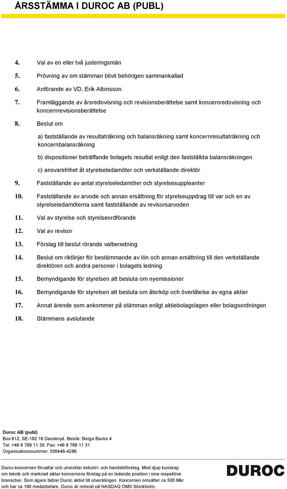 Beslut om a) fastställande av resultaträkning och balansräkning samt koncernresultaträkning och koncernbalansräkning b) dispositioner beträffande bolagets resultat enligt den fastställda