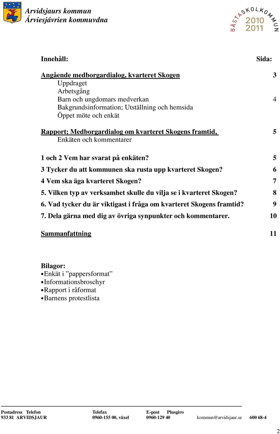 5 3 Tycker du att kommunen ska rusta upp kvarteret Skogen? 6 4 Vem ska äga kvarteret Skogen? 7 5. Vilken typ av verksamhet skulle du vilja se i kvarteret Skogen? 8 6.