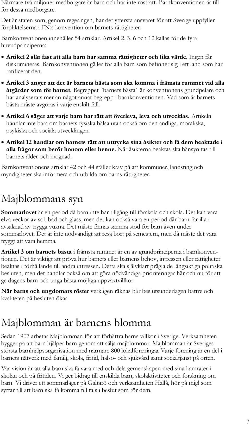 Artikel 2, 3, 6 och 12 kallas för de fyra huvudprinciperna: Artikel 2 slår fast att alla barn har samma rättigheter och lika värde. Ingen får diskrimineras.