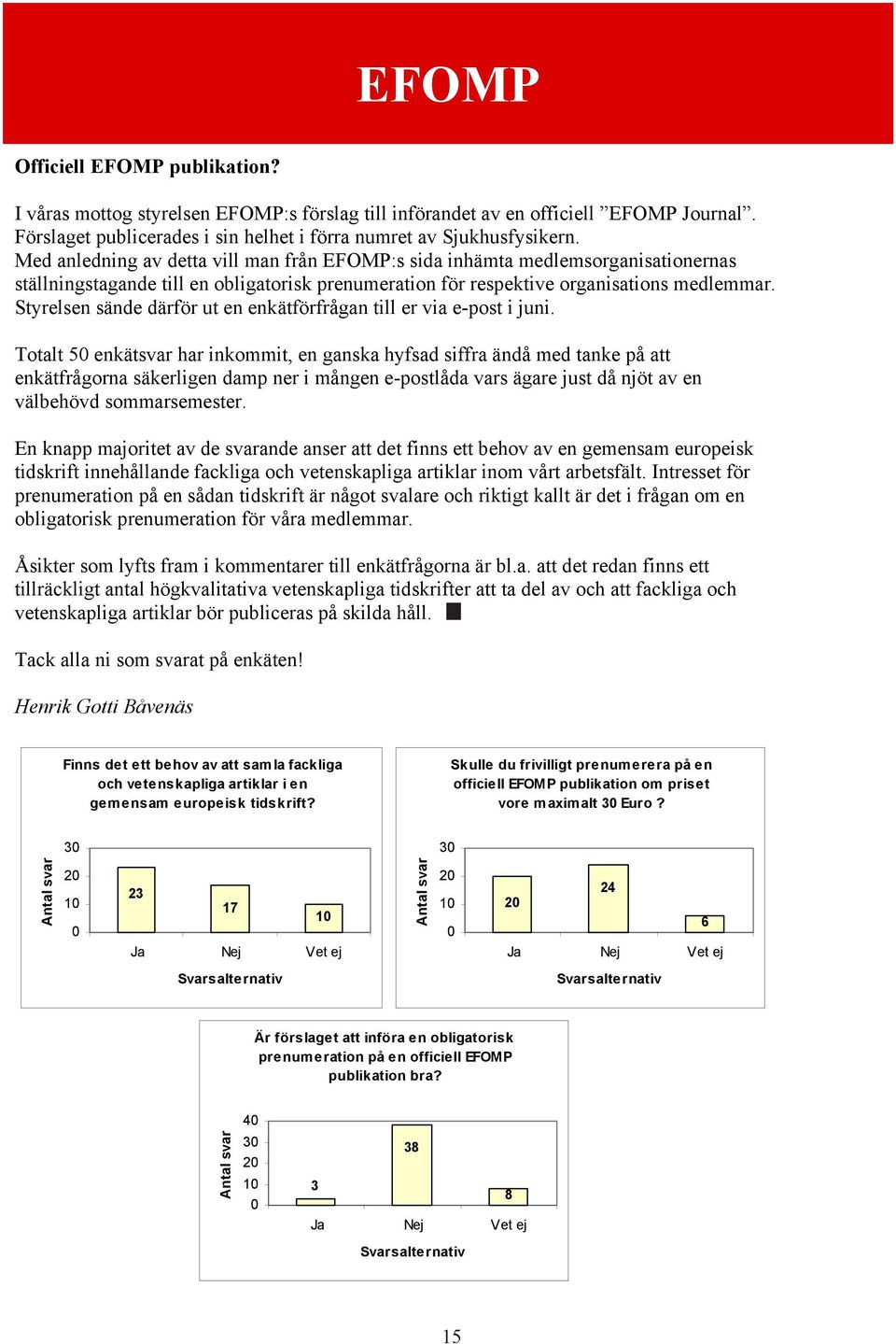 Styrelsen sände därför ut en enkätförfrågan till er via e-post i juni.