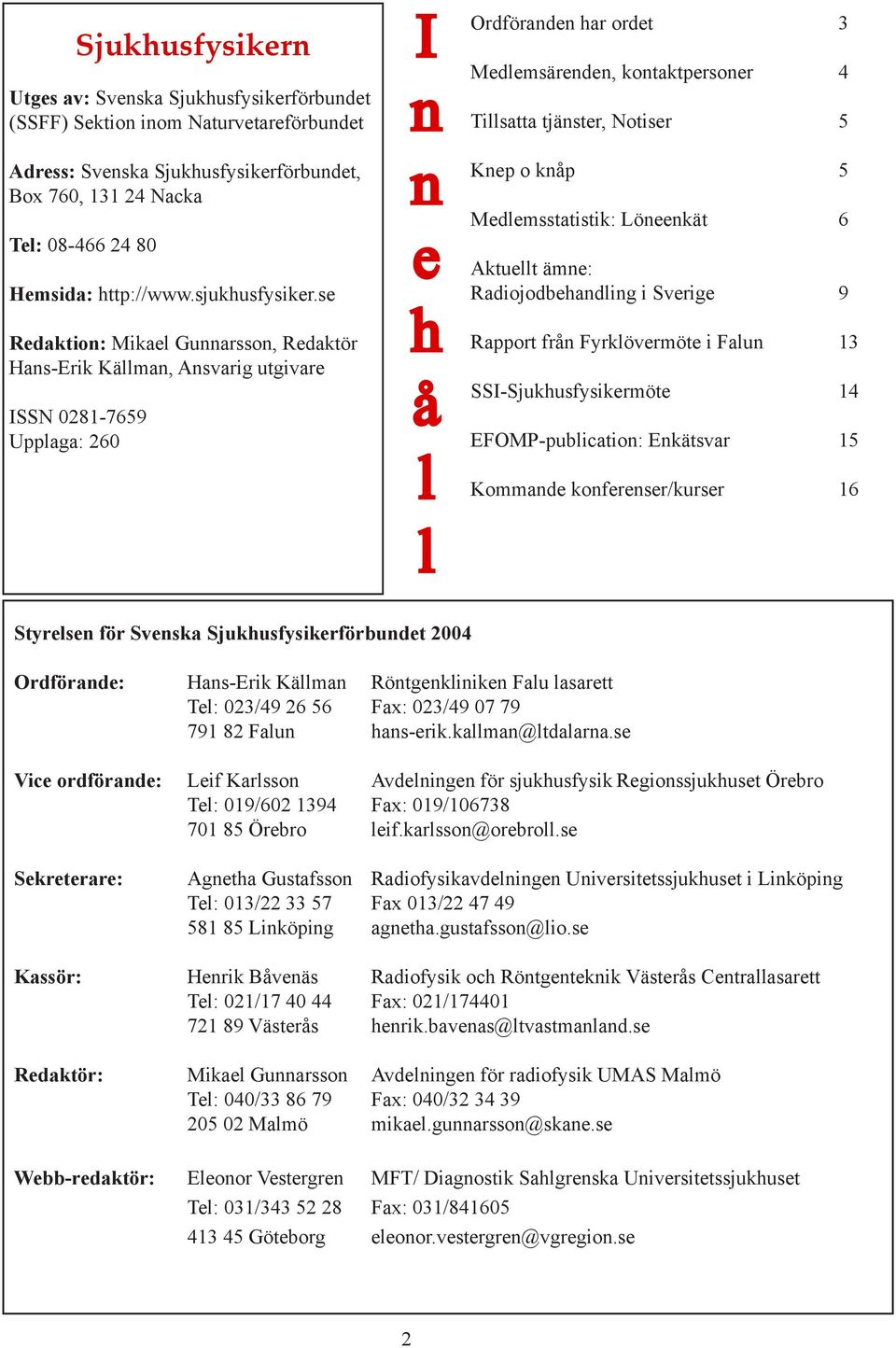 se Redaktion: Mikael Gunnarsson, Redaktör Hans-Erik Källman, Ansvarig utgivare ISSN 0281-7659 Upplaga: 260 I n n e h å l l Ordföranden har ordet 3 Medlemsärenden, kontaktpersoner 4 Tillsatta