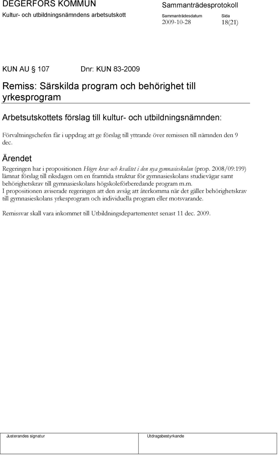 2008/09:199) lämnat förslag till riksdagen om en framtida struktur för gymnasieskolans studievägar samt behörighetskrav till gymnasieskolans högskoleförberedande program m.m. I propositionen aviserade regeringen att den avsåg att återkomma när det gäller behörighetskrav till gymnasieskolans yrkesprogram och individuella program eller motsvarande.