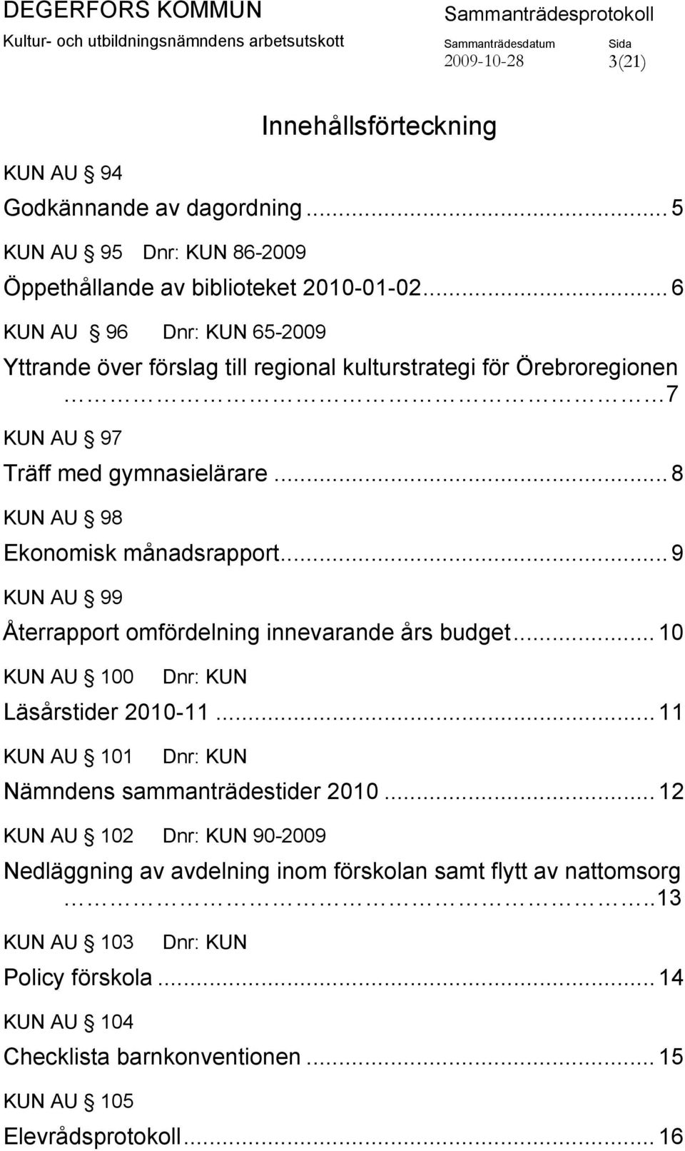 .. 9 KUN AU 99 Återrapport omfördelning innevarande års budget... 10 KUN AU 100 Dnr: KUN Läsårstider 2010-11... 11 KUN AU 101 Dnr: KUN Nämndens sammanträdestider 2010.