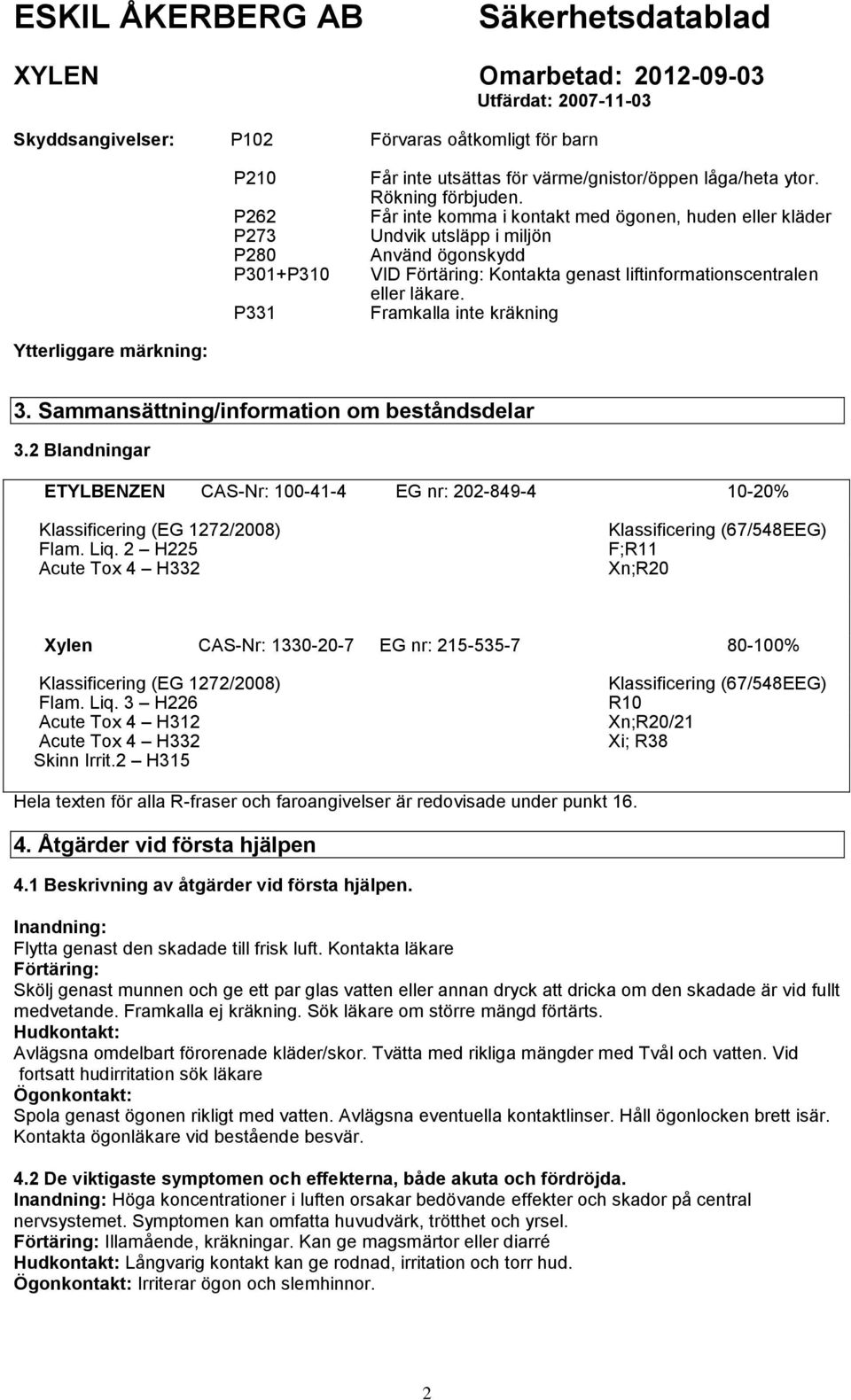 Framkalla inte kräkning Ytterliggare märkning: 3. Sammansättning/information om beståndsdelar 3.2 Blandningar ETYLBENZEN CAS-Nr: 100-41-4 EG nr: 202-849-4 10-20% Klassificering (EG 1272/2008) Flam.