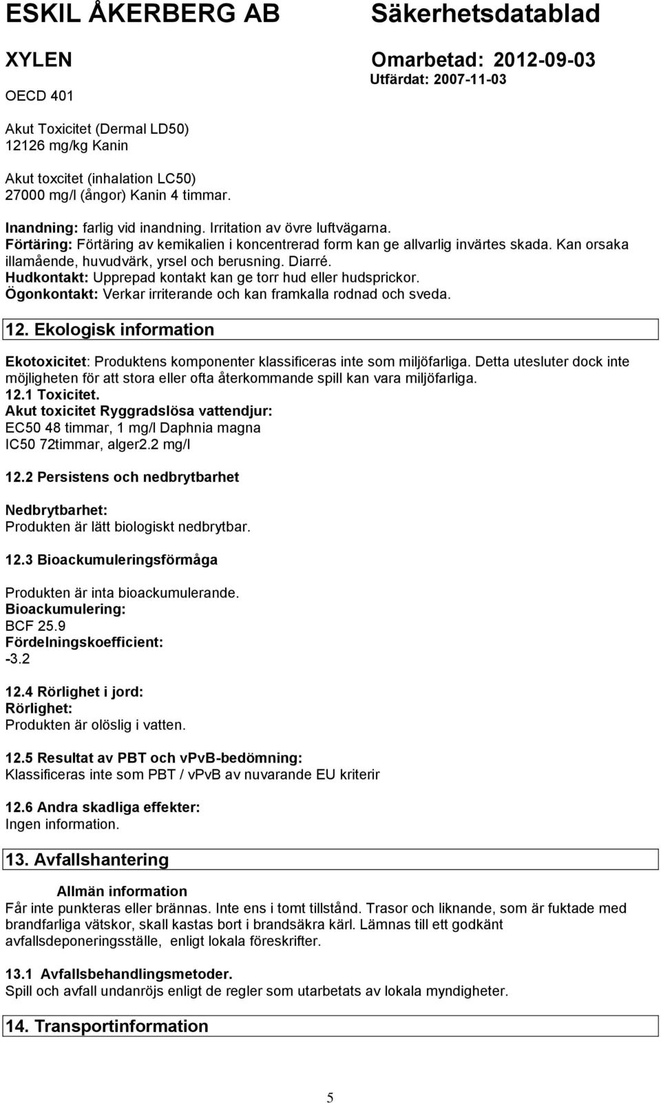 Hudkontakt: Upprepad kontakt kan ge torr hud eller hudsprickor. Ögonkontakt: Verkar irriterande och kan framkalla rodnad och sveda. 12.