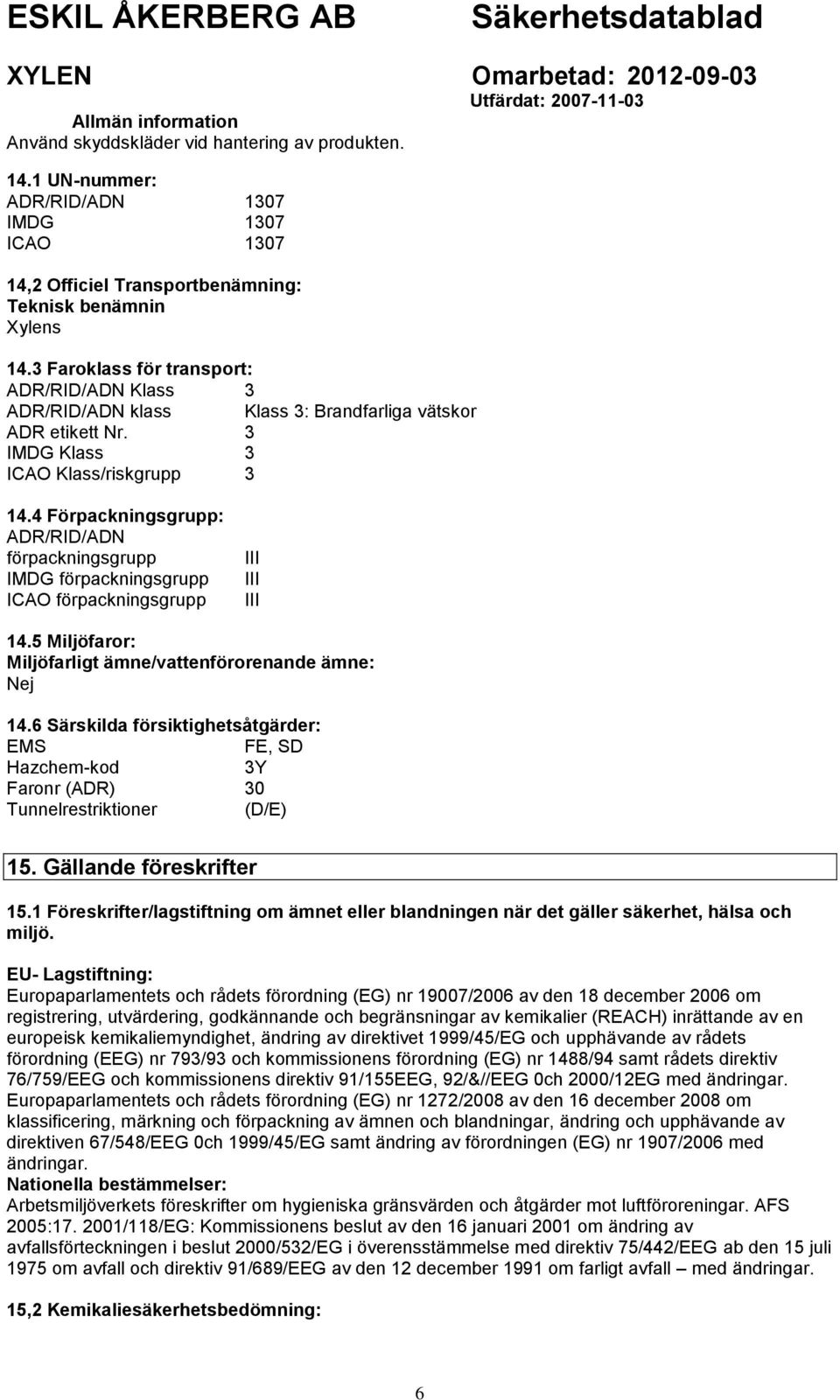 4 Förpackningsgrupp: ADR/RID/ADN förpackningsgrupp IMDG förpackningsgrupp ICAO förpackningsgrupp III III III 14.5 Miljöfaror: Miljöfarligt ämne/vattenförorenande ämne: Nej 14.