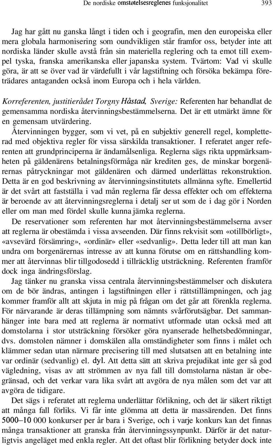 Tvärtom: Vad vi skulle göra, är att se över vad är värdefullt i vår lagstiftning och försöka bekämpa företrädares antaganden också inom Europa och i hela världen.