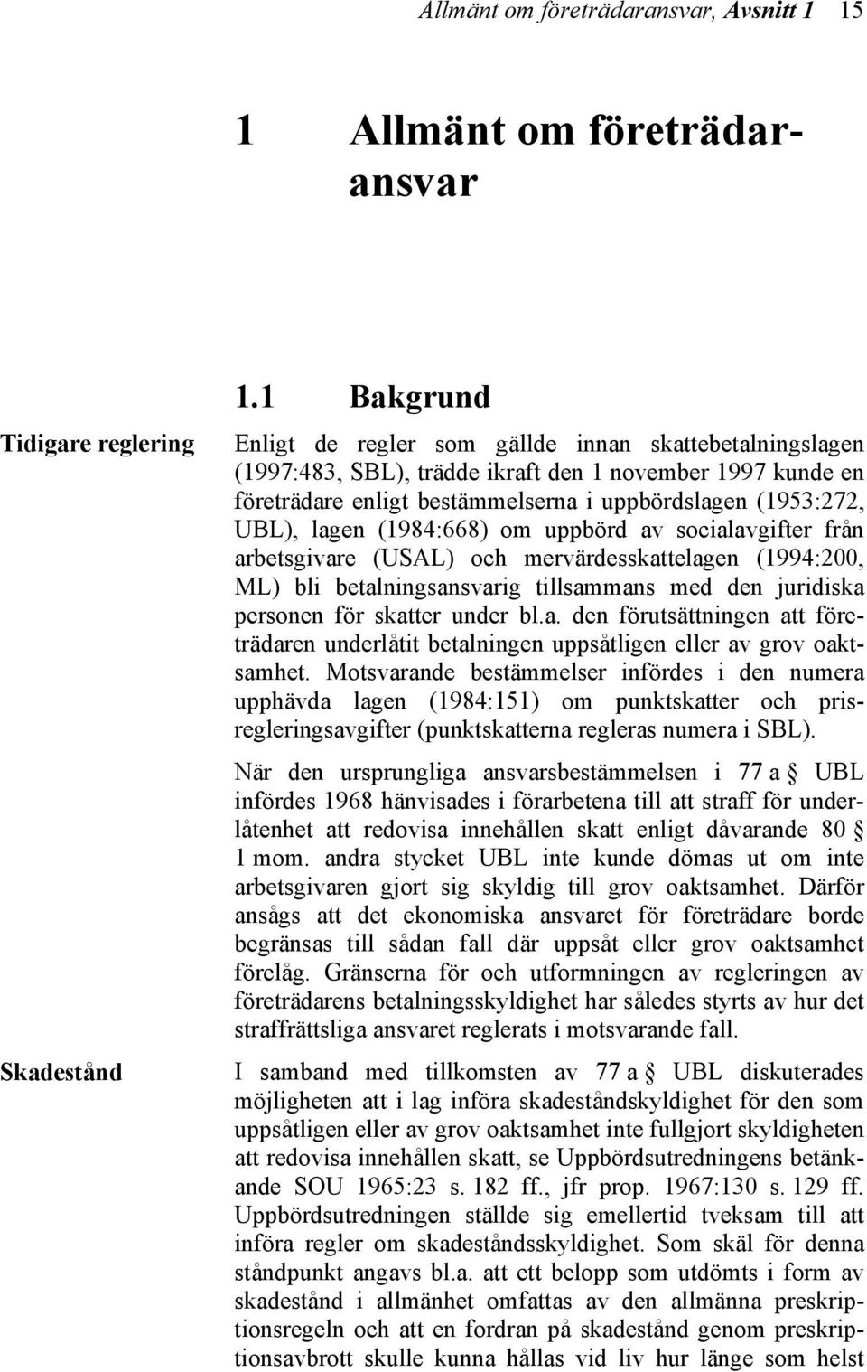 (1984:668) om uppbörd av socialavgifter från arbetsgivare (USAL) och mervärdesskattelagen (1994:200, ML) bli betalningsansvarig tillsammans med den juridiska personen för skatter under bl.a. den förutsättningen att företrädaren underlåtit betalningen uppsåtligen eller av grov oaktsamhet.