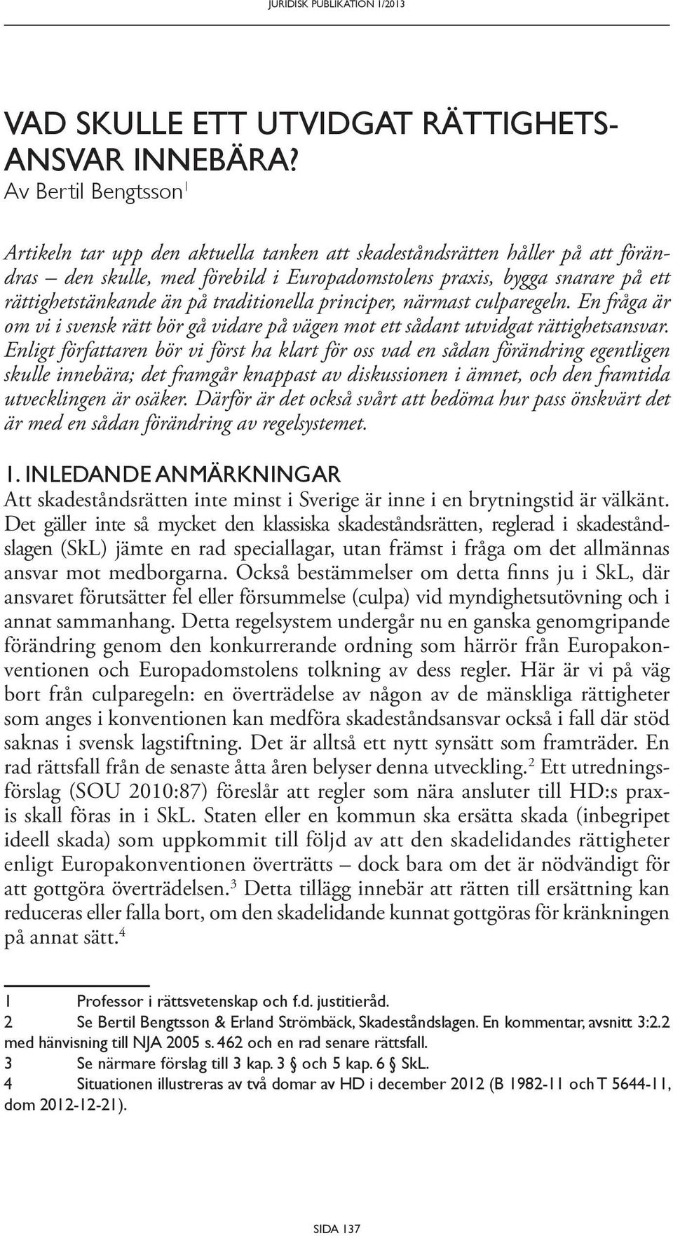 på traditionella principer, närmast culparegeln. En fråga är om vi i svensk rätt bör gå vidare på vägen mot ett sådant utvidgat rättighetsansvar.