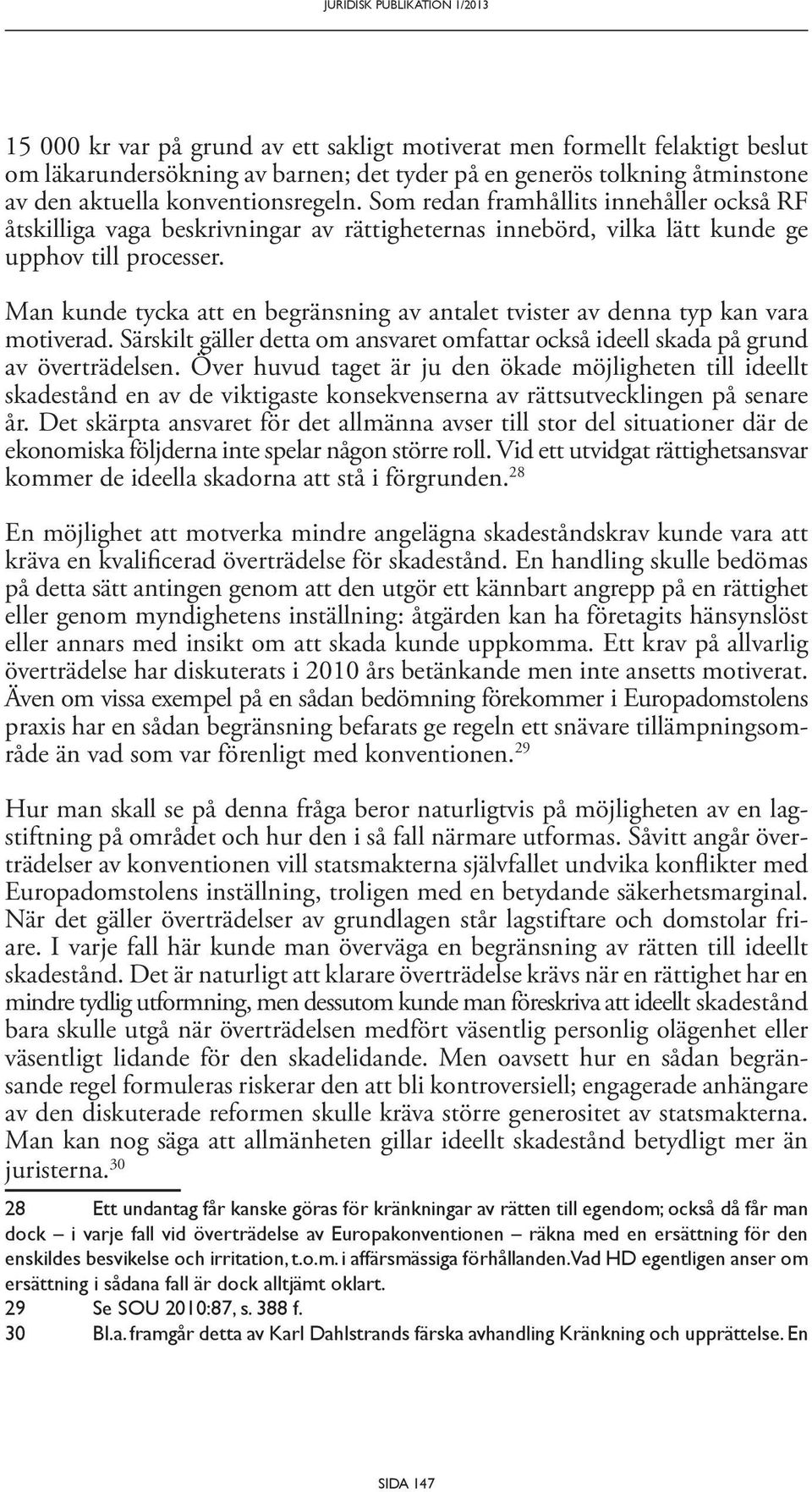 Man kunde tycka att en begränsning av antalet tvister av denna typ kan vara motiverad. Särskilt gäller detta om ansvaret omfattar också ideell skada på grund av överträdelsen.