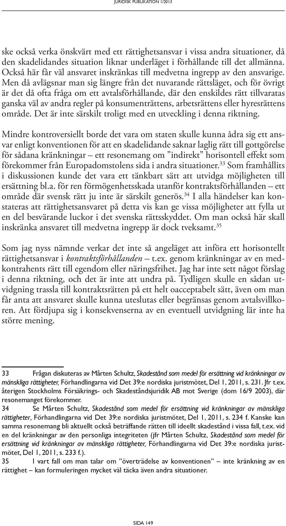 Men då avlägsnar man sig längre från det nuvarande rättsläget, och för övrigt är det då ofta fråga om ett avtalsförhållande, där den enskildes rätt tillvaratas ganska väl av andra regler på