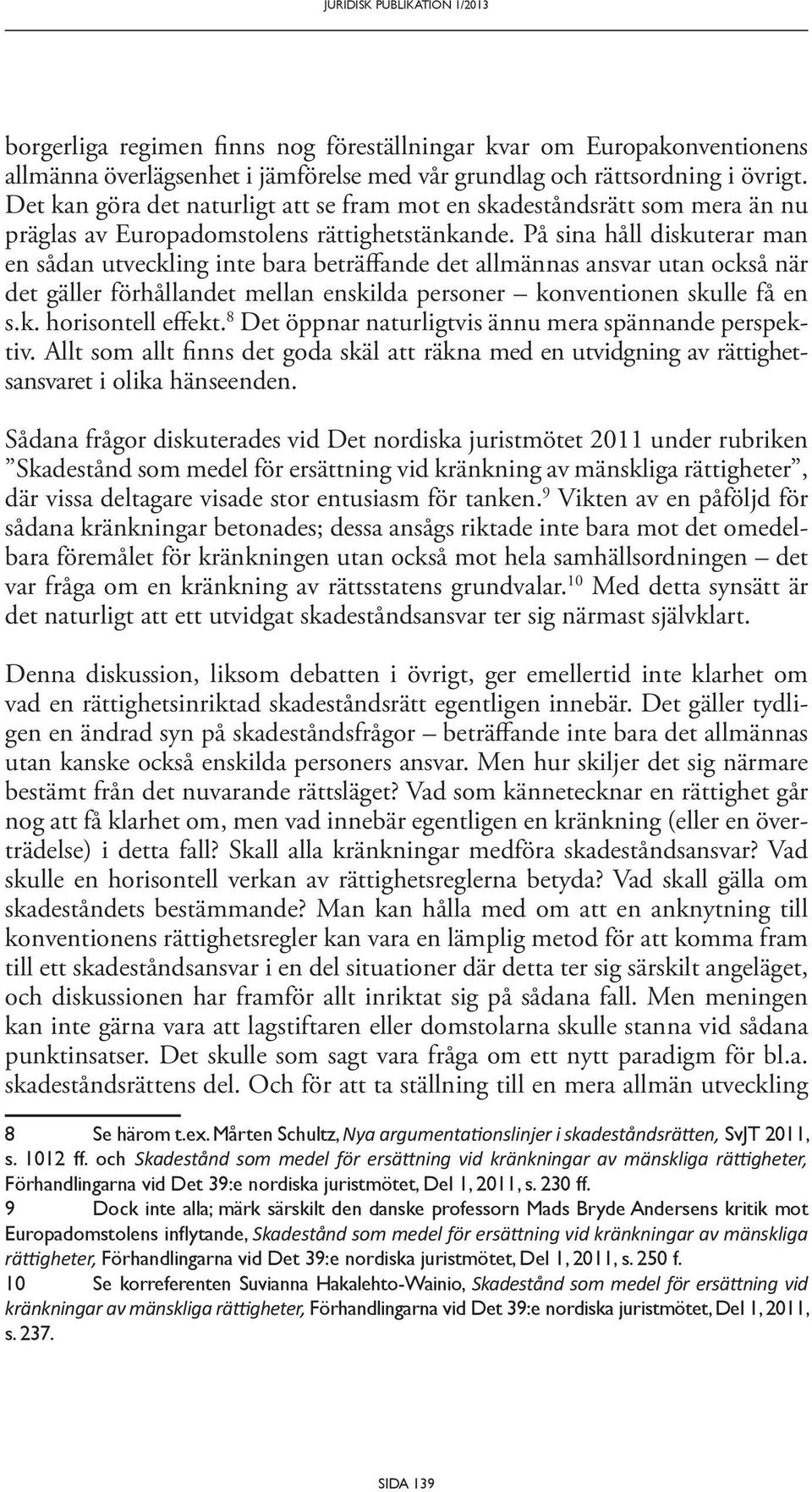 På sina håll diskuterar man en sådan utveckling inte bara beträffande det allmännas ansvar utan också när det gäller förhållandet mellan enskilda personer konventionen skulle få en s.k. horisontell effekt.