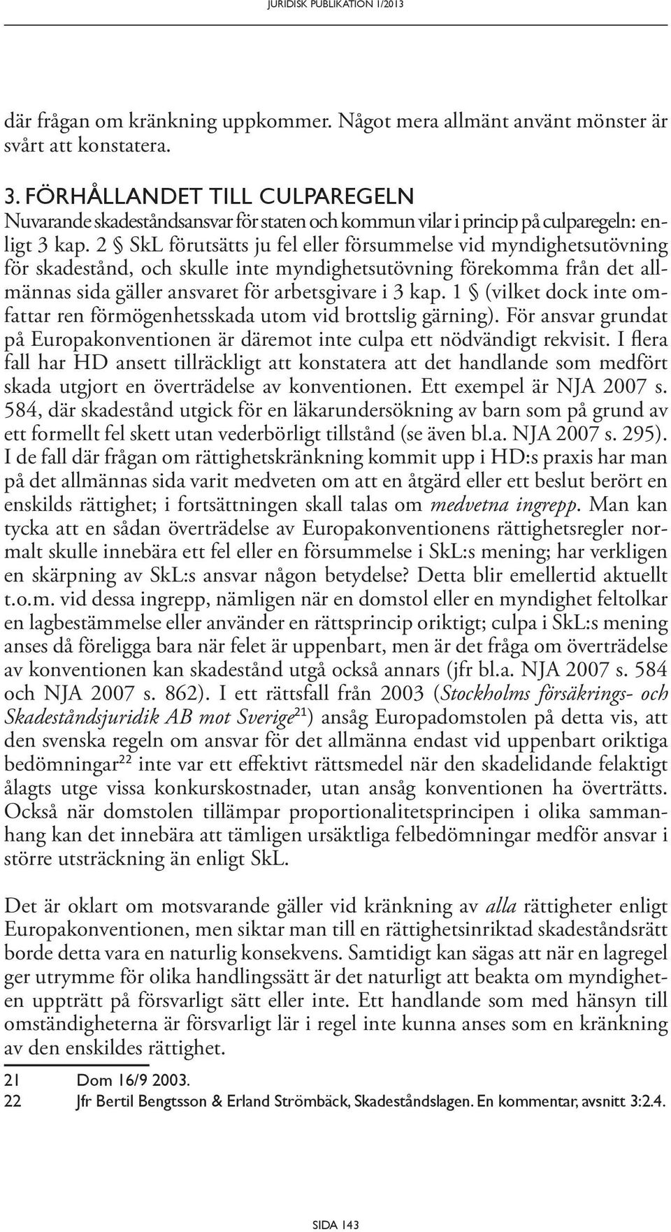 2 SkL förutsätts ju fel eller försummelse vid myndighetsutövning för skadestånd, och skulle inte myndighetsutövning förekomma från det allmännas sida gäller ansvaret för arbetsgivare i 3 kap.