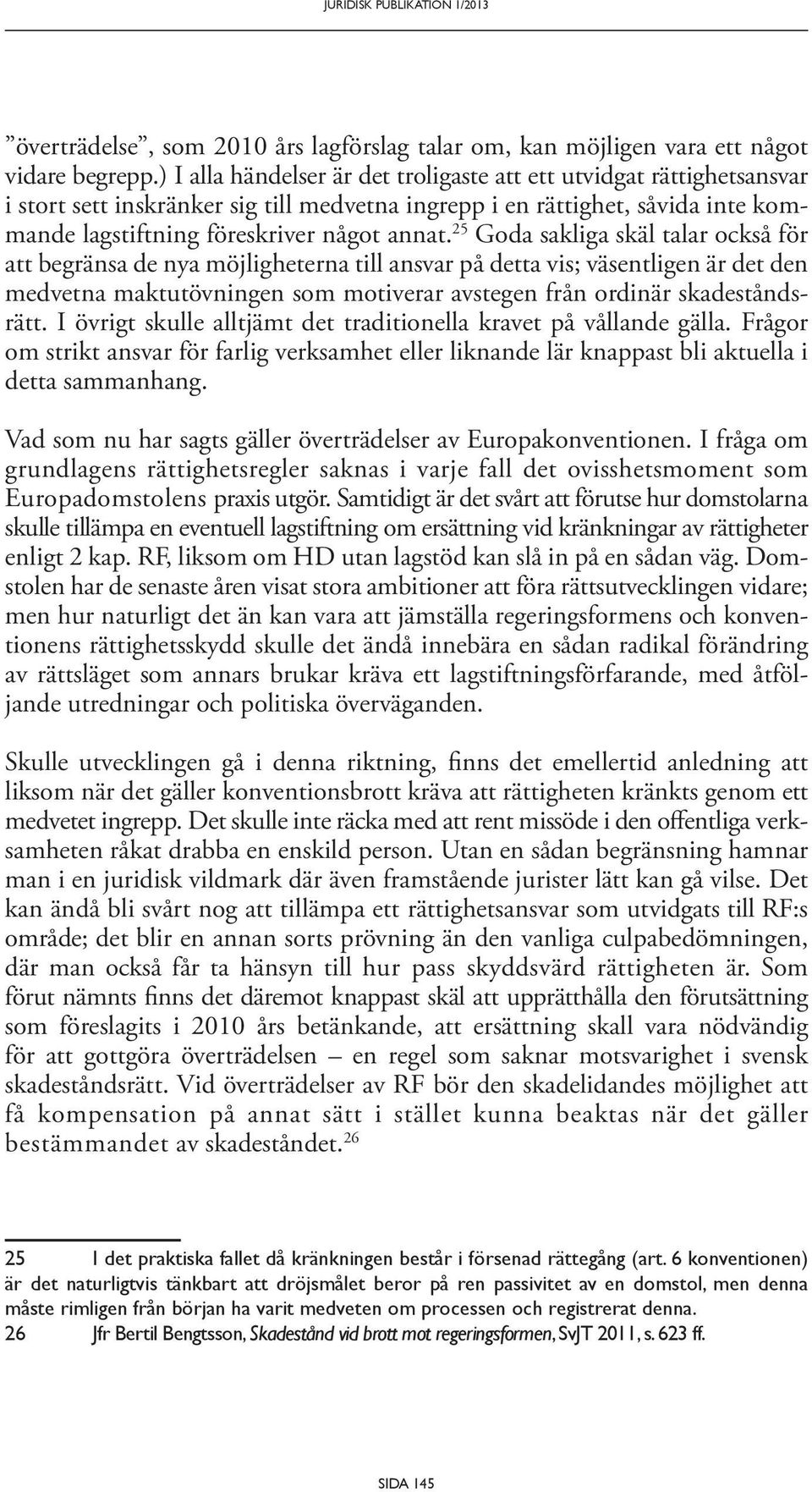 25 Goda sakliga skäl talar också för att begränsa de nya möjligheterna till ansvar på detta vis; väsentligen är det den medvetna maktutövningen som motiverar avstegen från ordinär skadeståndsrätt.