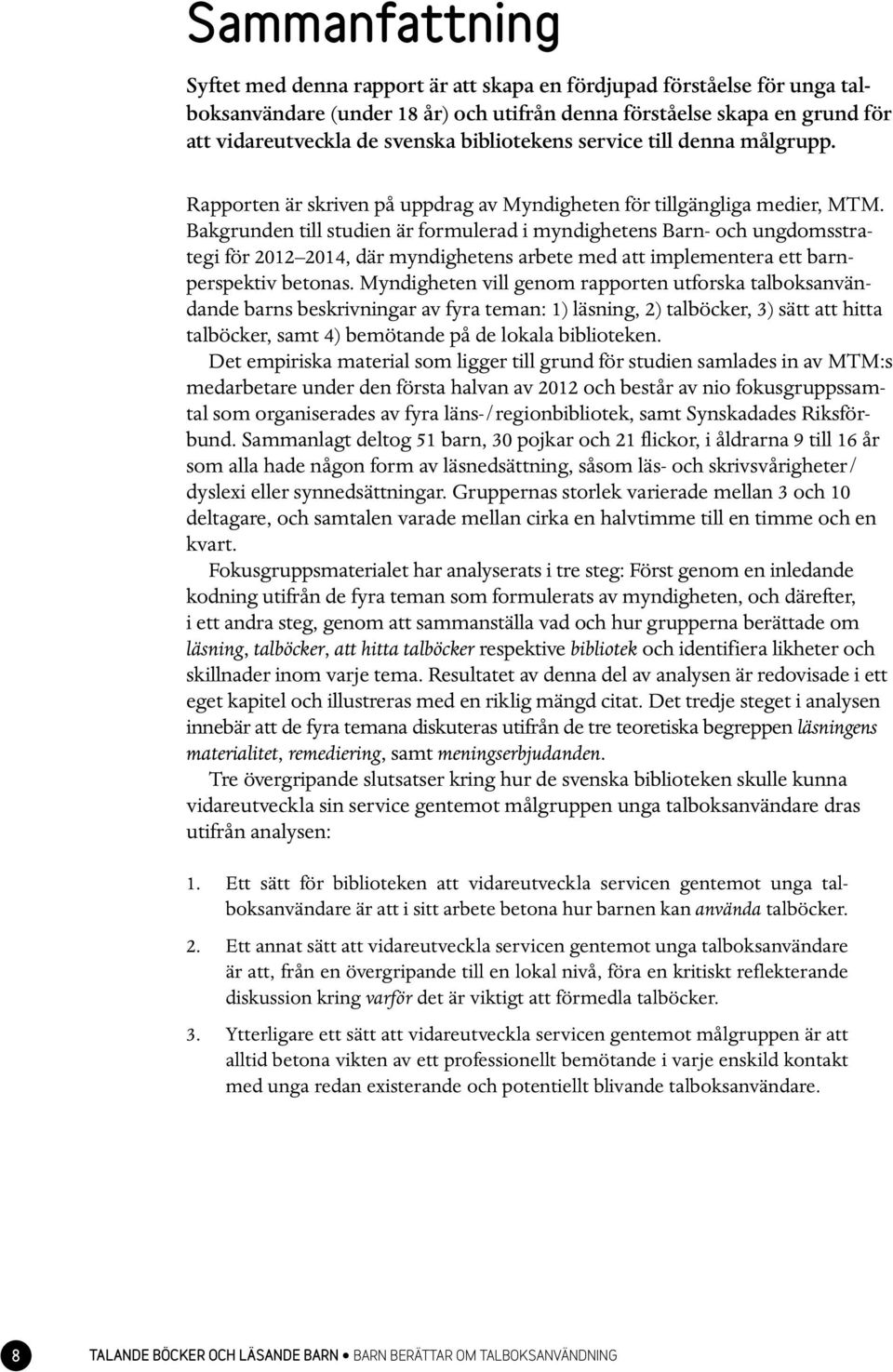 Bakgrunden till studien är formulerad i myndighetens Barn- och ungdomsstrategi för 2012 2014, där myndighetens arbete med att implementera ett barnperspektiv betonas.