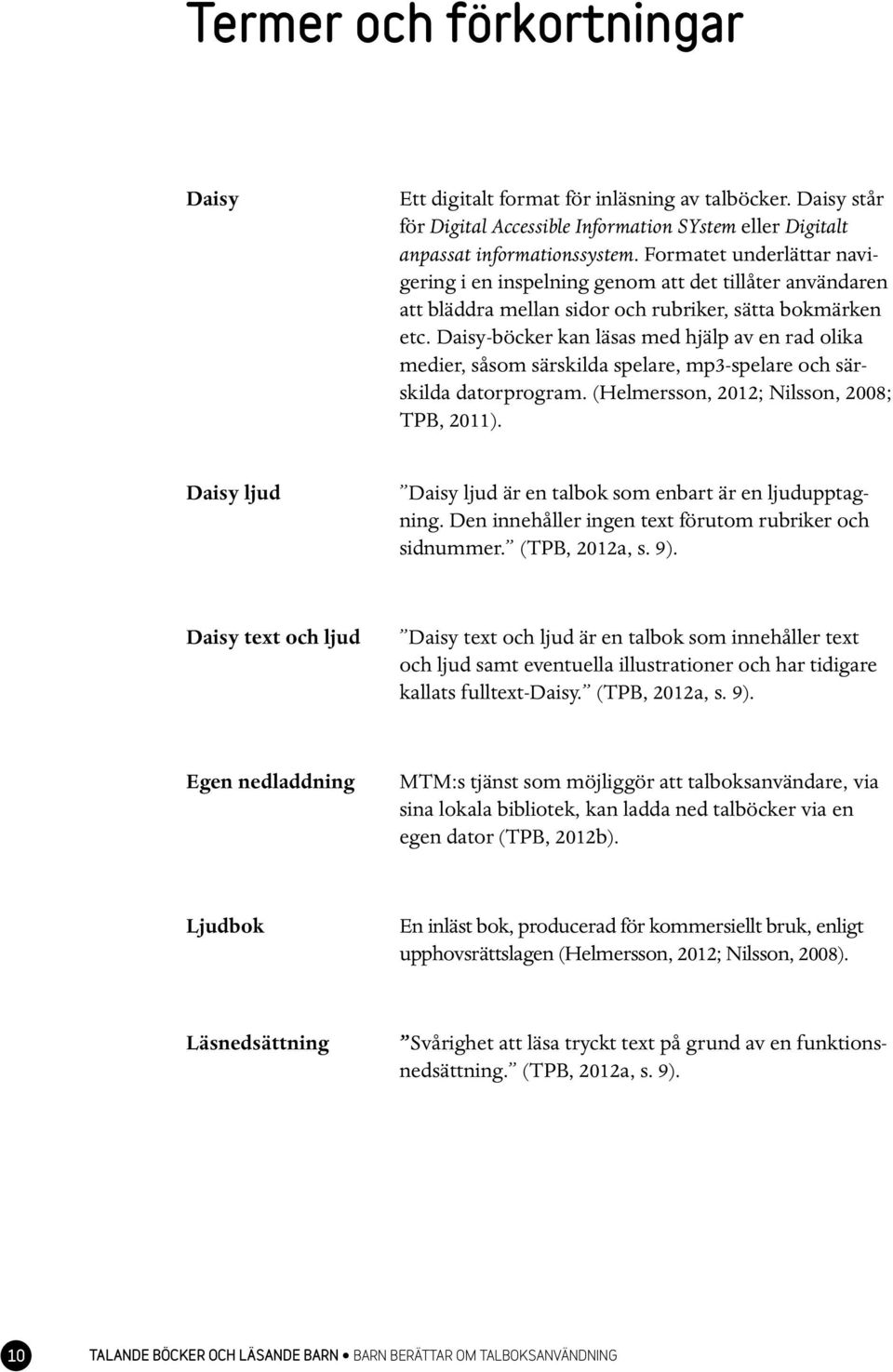 Daisy-böcker kan läsas med hjälp av en rad olika medier, såsom särskilda spelare, mp3-spelare och särskilda datorprogram. (Helmersson, 2012; Nilsson, 2008; TPB, 2011).