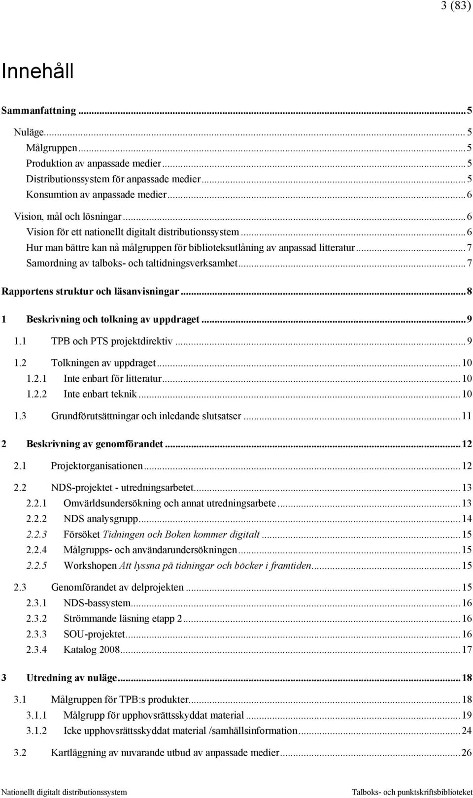 ..7 Rapportens struktur och läsanvisningar...8 1 Beskrivning och tolkning av uppdraget...9 1.1 TPB och PTS projektdirektiv...9 1.2 Tolkningen av uppdraget...10 1.2.1 Inte enbart för litteratur...10 1.2.2 Inte enbart teknik.