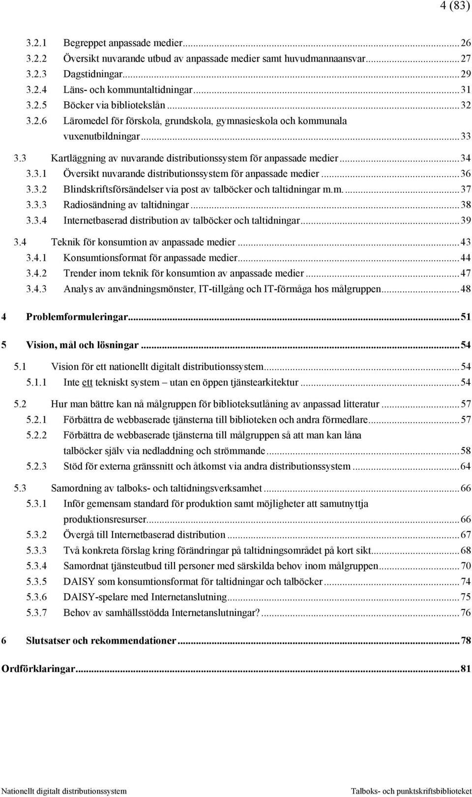 ..36 3.3.2 Blindskriftsförsändelser via post av talböcker och taltidningar m.m...37 3.3.3 Radiosändning av taltidningar...38 3.3.4 Internetbaserad distribution av talböcker och taltidningar...39 3.