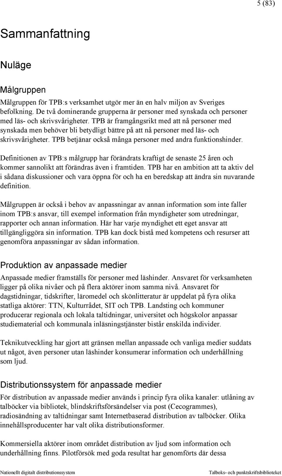 TPB är framgångsrikt med att nå personer med synskada men behöver bli betydligt bättre på att nå personer med läs- och skrivsvårigheter. TPB betjänar också många personer med andra funktionshinder.