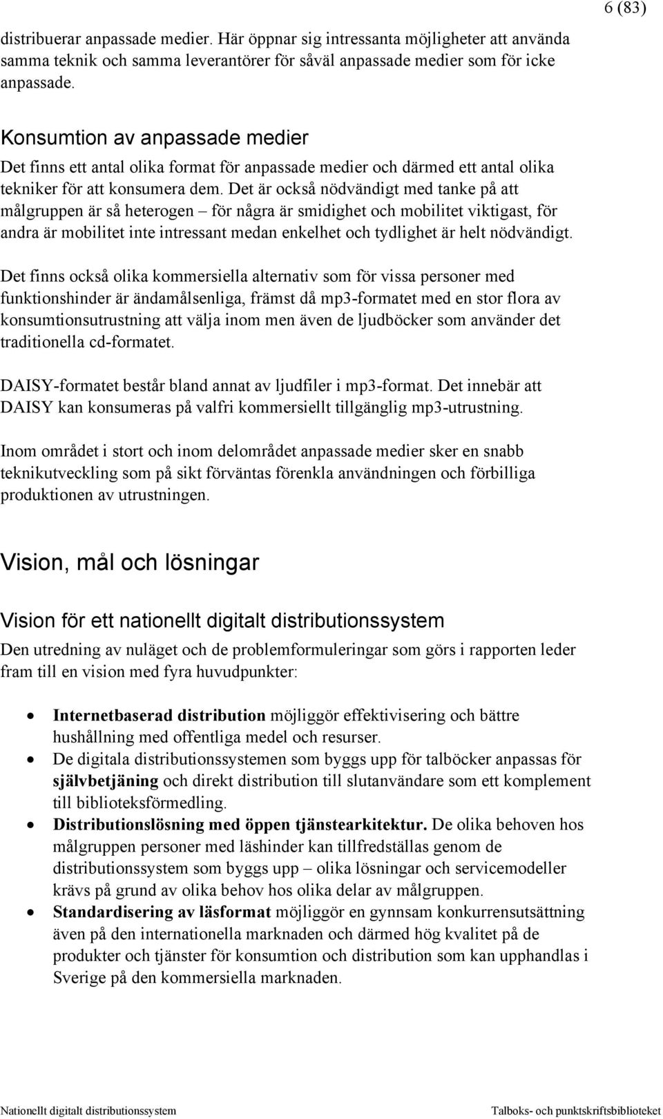 Det är också nödvändigt med tanke på att målgruppen är så heterogen för några är smidighet och mobilitet viktigast, för andra är mobilitet inte intressant medan enkelhet och tydlighet är helt