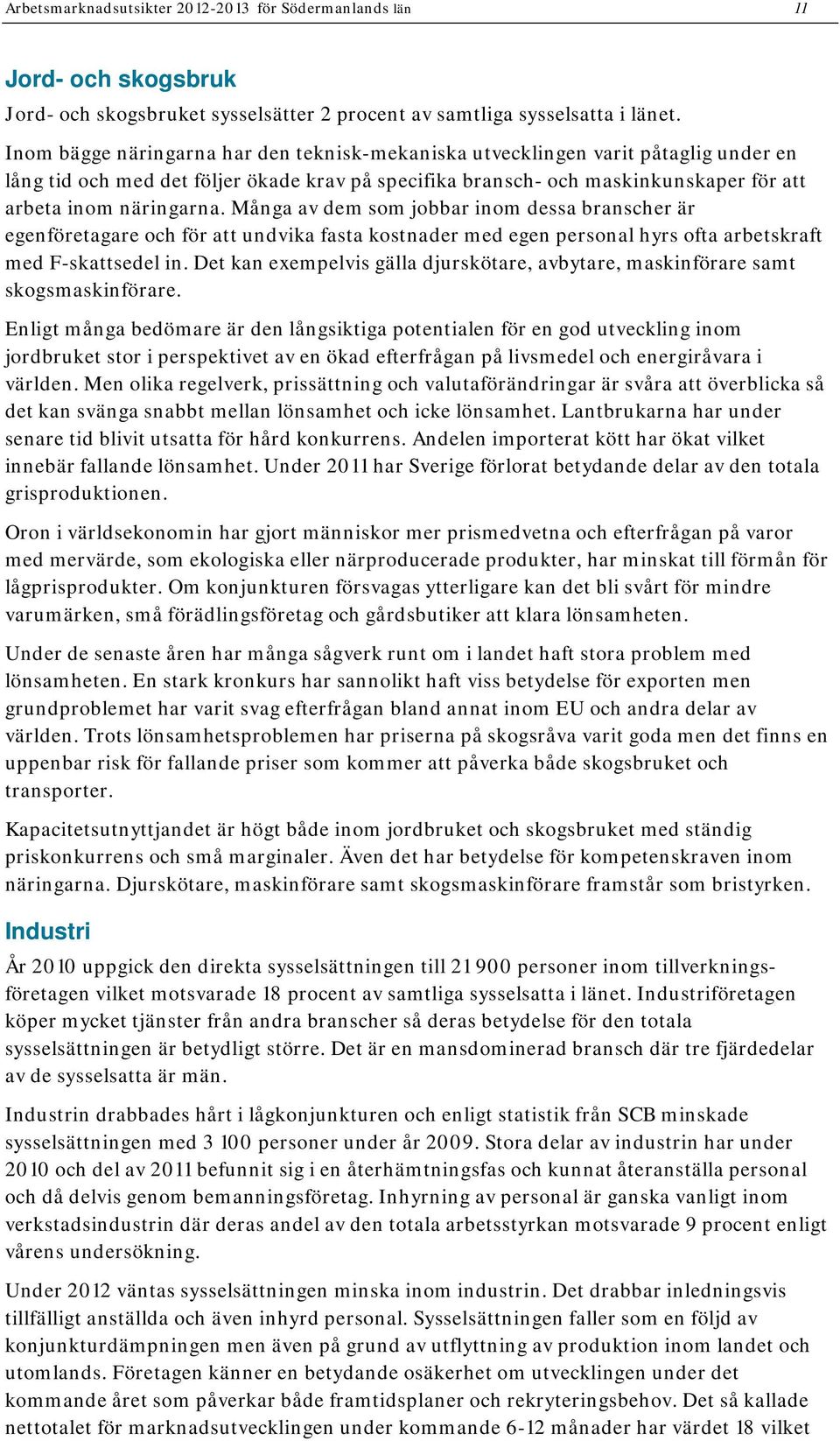 Många av dem som jobbar inom dessa branscher är egenföretagare och för att undvika fasta kostnader med egen personal hyrs ofta arbetskraft med F-skattsedel in.