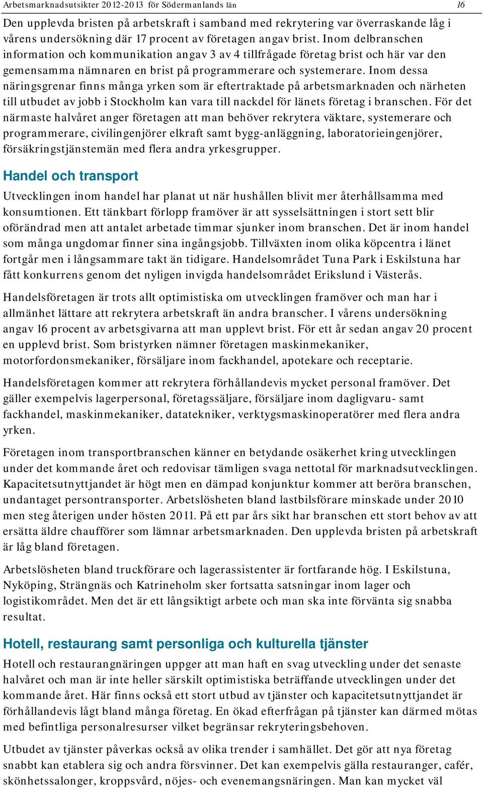 Inom dessa näringsgrenar finns många yrken som är eftertraktade på arbetsmarknaden och närheten till utbudet av jobb i Stockholm kan vara till nackdel för länets företag i branschen.