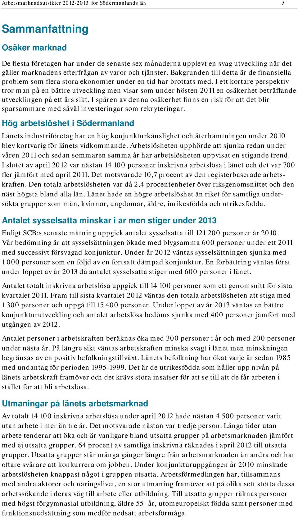 I ett kortare perspektiv tror man på en bättre utveckling men visar som under hösten 2011 en osäkerhet beträffande utvecklingen på ett års sikt.