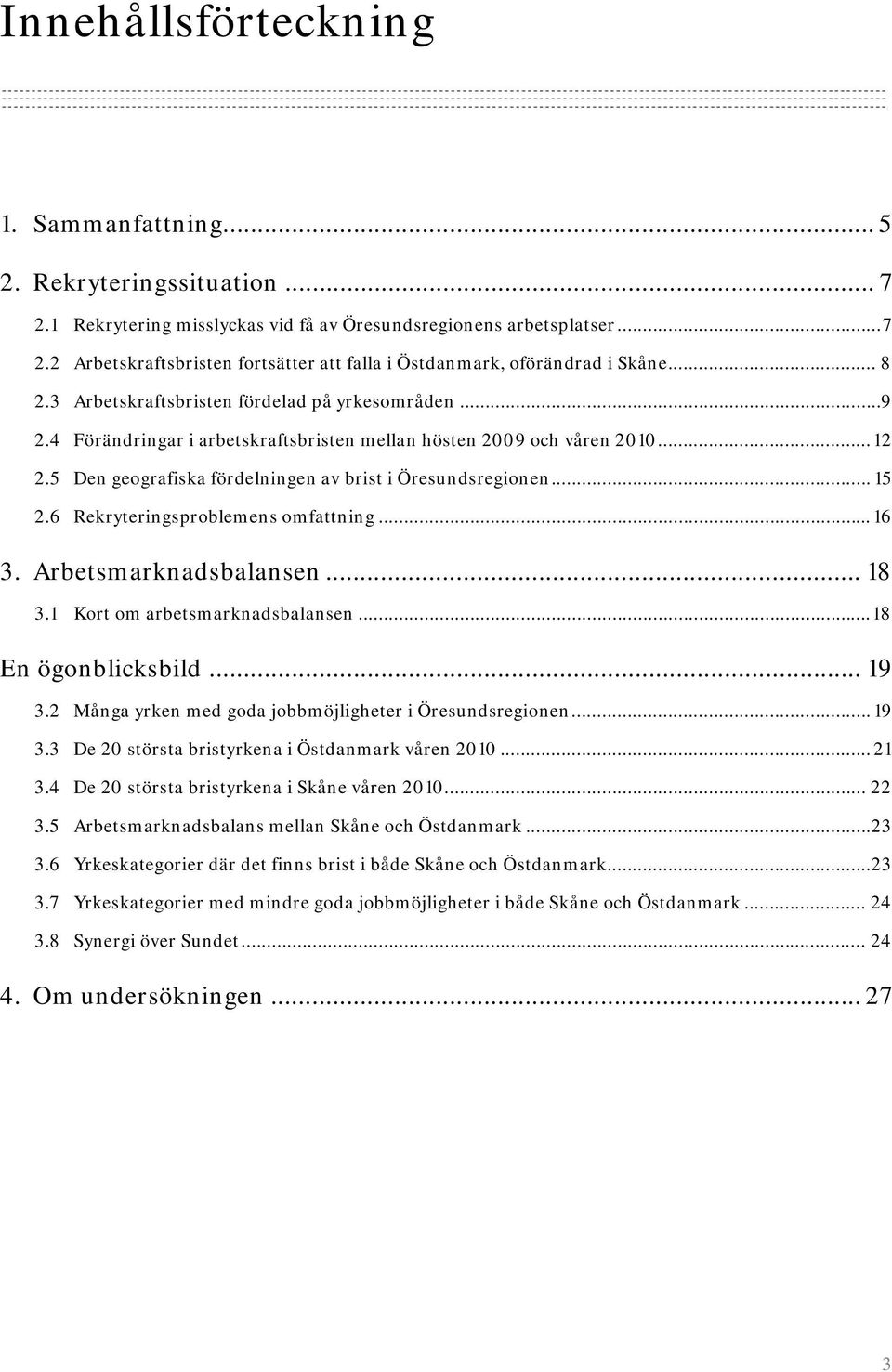 .. 15 2.6 Rekryteringsproblemens omfattning...16 3. Arbetsmarknadsbalansen... 18 3.1 Kort om arbetsmarknadsbalansen...18 En ögonblicksbild... 19 3.