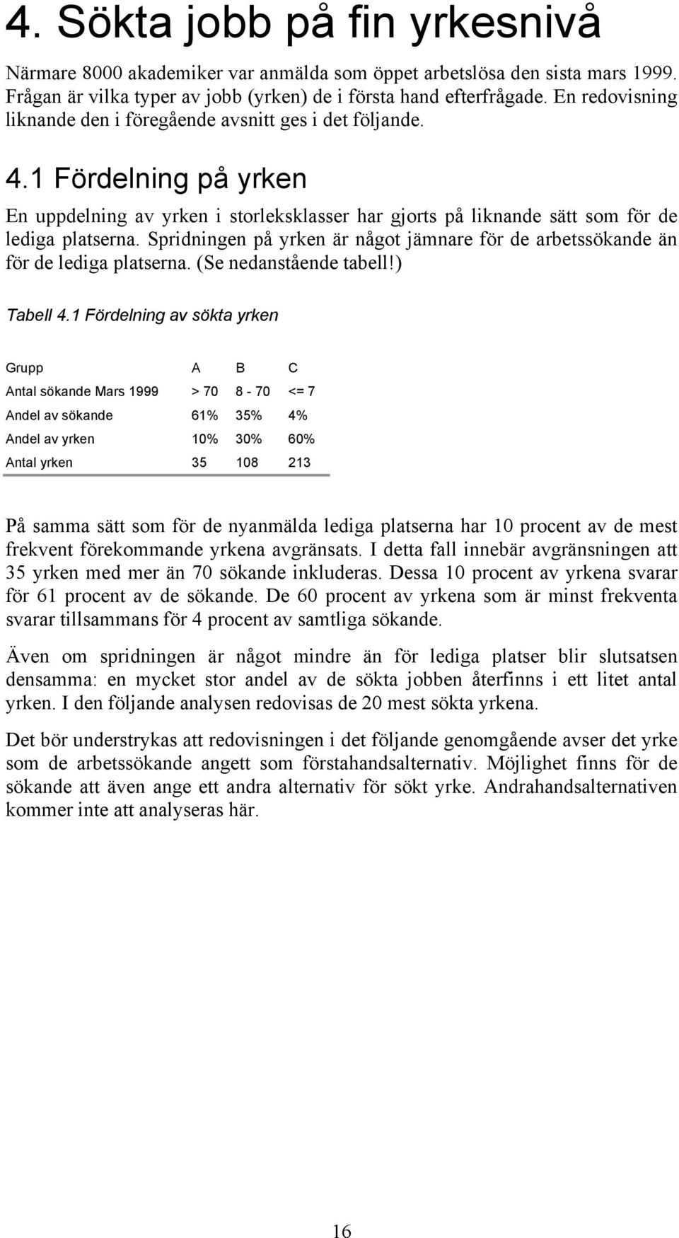 Spridningen på yrken är något jämnare för de arbetssökande än för de lediga platserna. (Se nedanstående tabell!) Tabell 4.