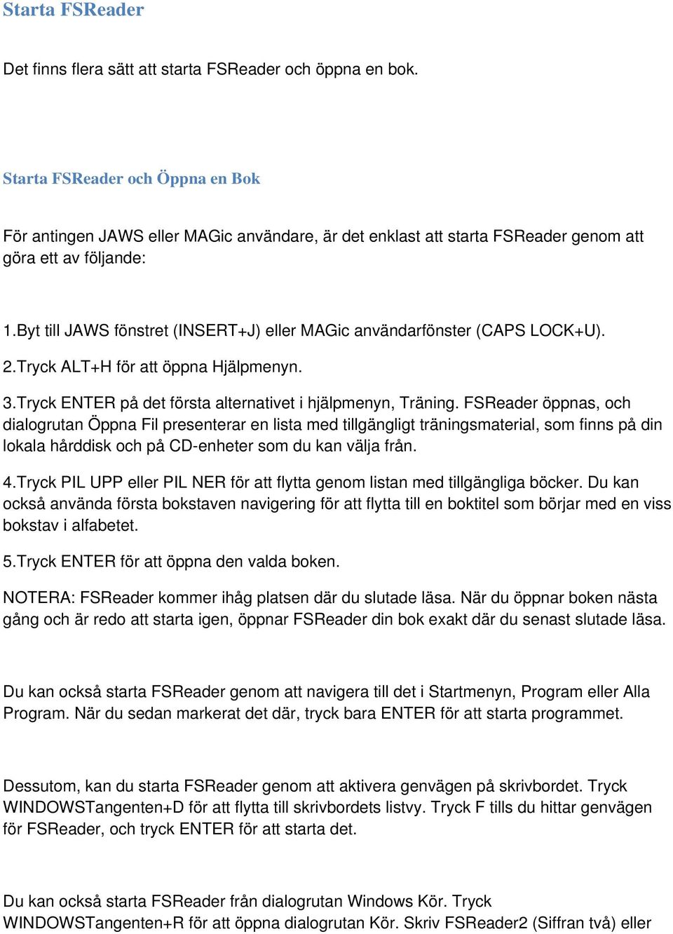 Byt till JAWS fönstret (INSERT+J) eller MAGic användarfönster (CAPS LOCK+U). 2.Tryck ALT+H för att öppna Hjälpmenyn. 3.Tryck ENTER på det första alternativet i hjälpmenyn, Träning.