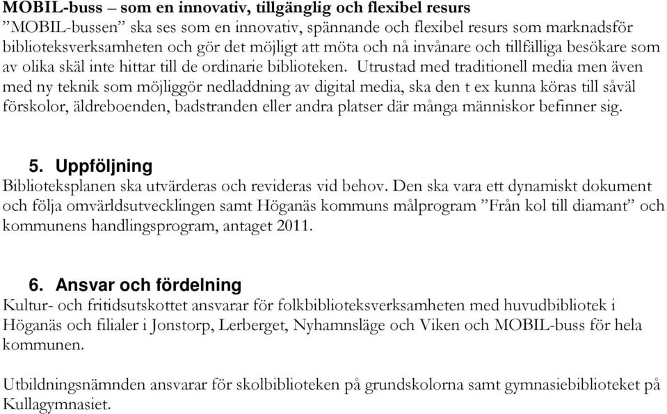 Utrustad med traditionell media men även med ny teknik som möjliggör nedladdning av digital media, ska den t ex kunna köras till såväl förskolor, äldreboenden, badstranden eller andra platser där