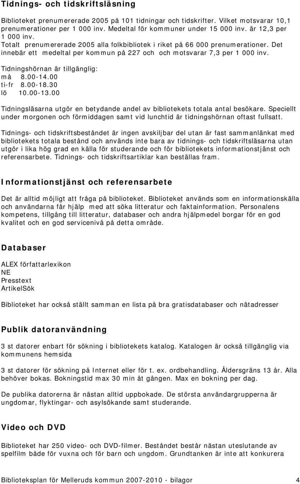 Tidningshörnan är tillgänglig: må 8.00-14.00 ti-fr 8.00-18.30 lö 10.00-13.00 Tidningsläsarna utgör en betydande andel av bibliotekets totala antal besökare.