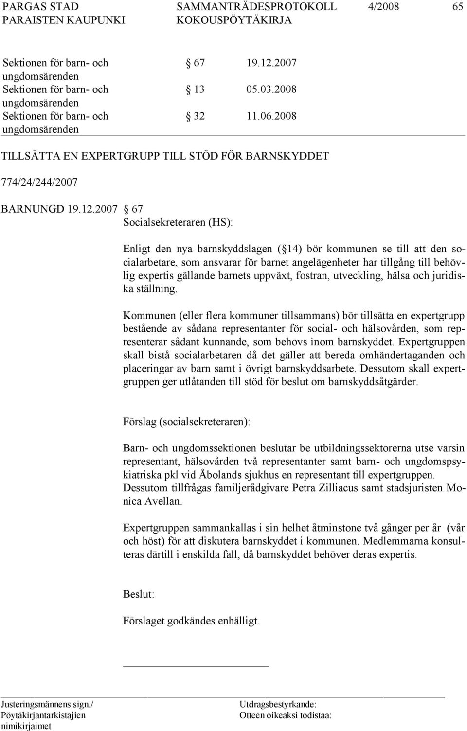 2007 67 Socialsekreteraren (HS): Enligt den nya barnskyddslagen ( 14) bör kommunen se till att den socialarbetare, som ansvarar för barnet angelägenheter har tillgång till behövlig expertis gällande