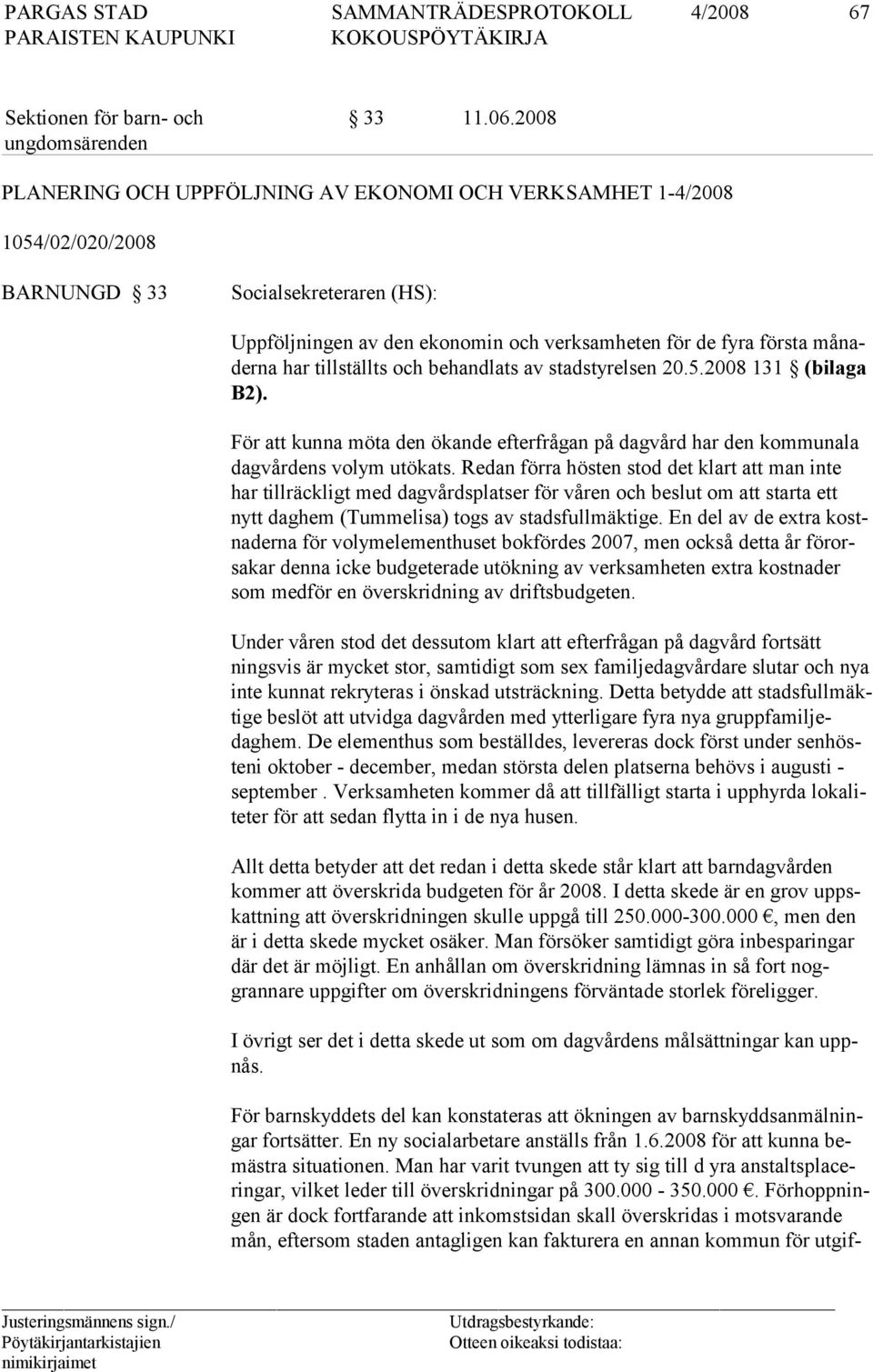 tillställts och behandlats av stadstyrelsen 20.5.2008 131 (bilaga B2). För att kunna möta den ökande efterfrågan på dagvård har den kommunala dagvårdens volym utökats.