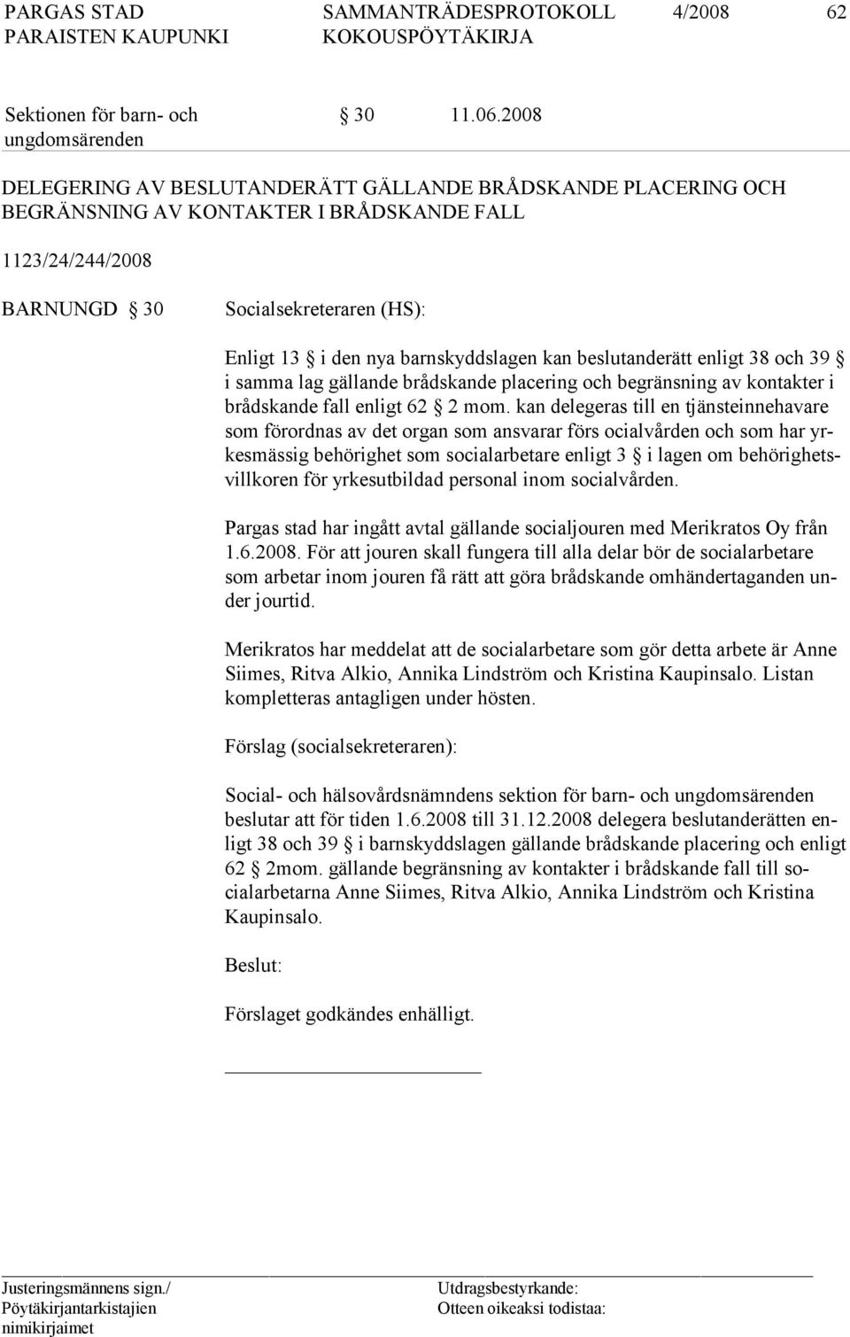 barnskyddslagen kan beslutanderätt enligt 38 och 39 i samma lag gäl lan de bråds kan de placering och begränsning av kontakter i brådskande fall en ligt 62 2 mom.