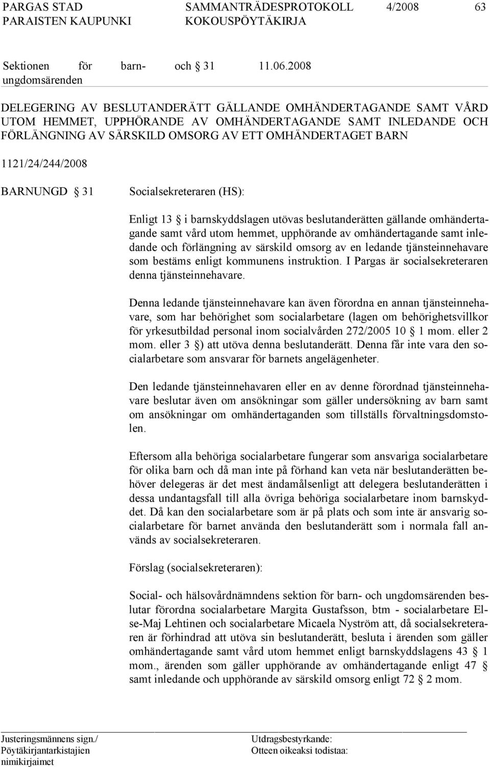 1121/24/244/2008 BARNUNGD 31 Socialsekreteraren (HS): Enligt 13 i barnskyddslagen utövas beslutanderätten gällande omhändertagande samt vård utom hemmet, upphörande av omhändertagande samt inledande