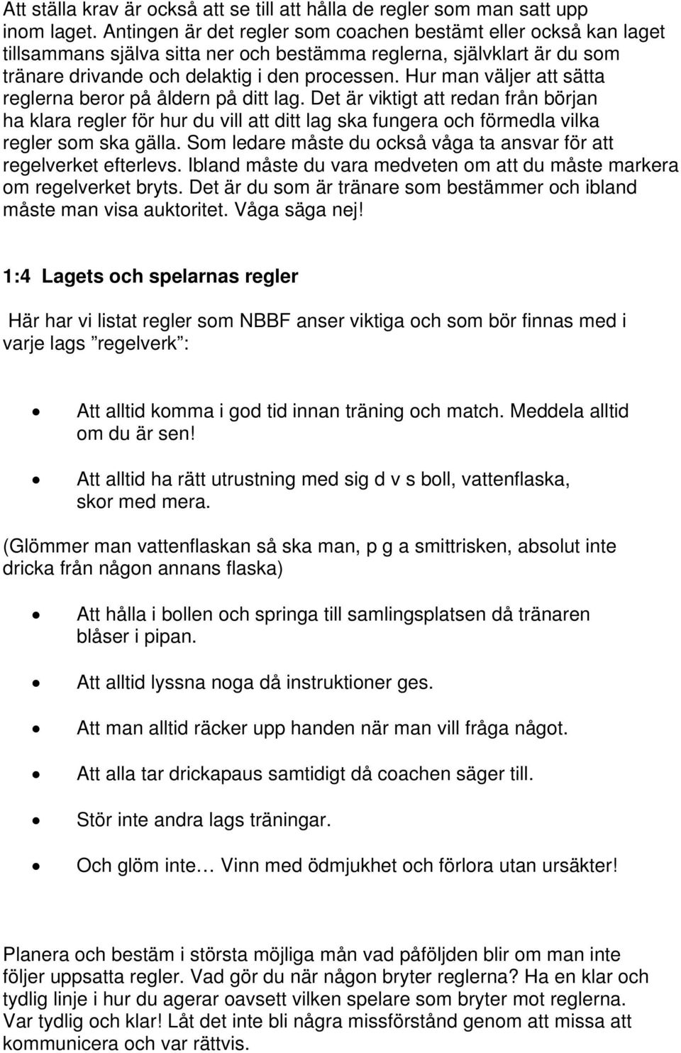 Hur man väljer att sätta reglerna beror på åldern på ditt lag. Det är viktigt att redan från början ha klara regler för hur du vill att ditt lag ska fungera och förmedla vilka regler som ska gälla.