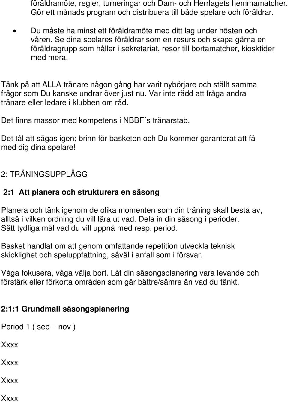 Se dina spelares föräldrar som en resurs och skapa gärna en föräldragrupp som håller i sekretariat, resor till bortamatcher, kiosktider med mera.