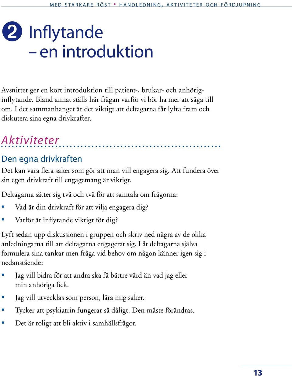 Att fundera över sin egen drivkraft till engagemang är viktigt. Deltagarna sätter sig två och två för att samtala om frågorna: Vad är din drivkraft för att vilja engagera dig?