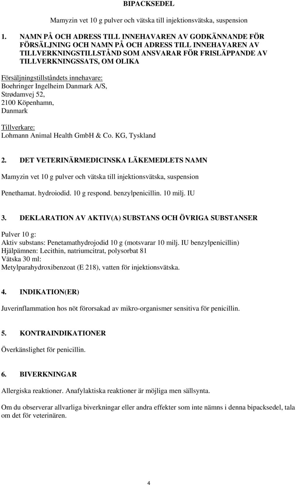 Försäljningstillståndets innehavare: Boehringer Ingelheim Danmark A/S, Strødamvej 52, 2100 Köpenhamn, Danmark Tillverkare: Lohmann Animal Health GmbH & Co. KG, Tyskland 2.