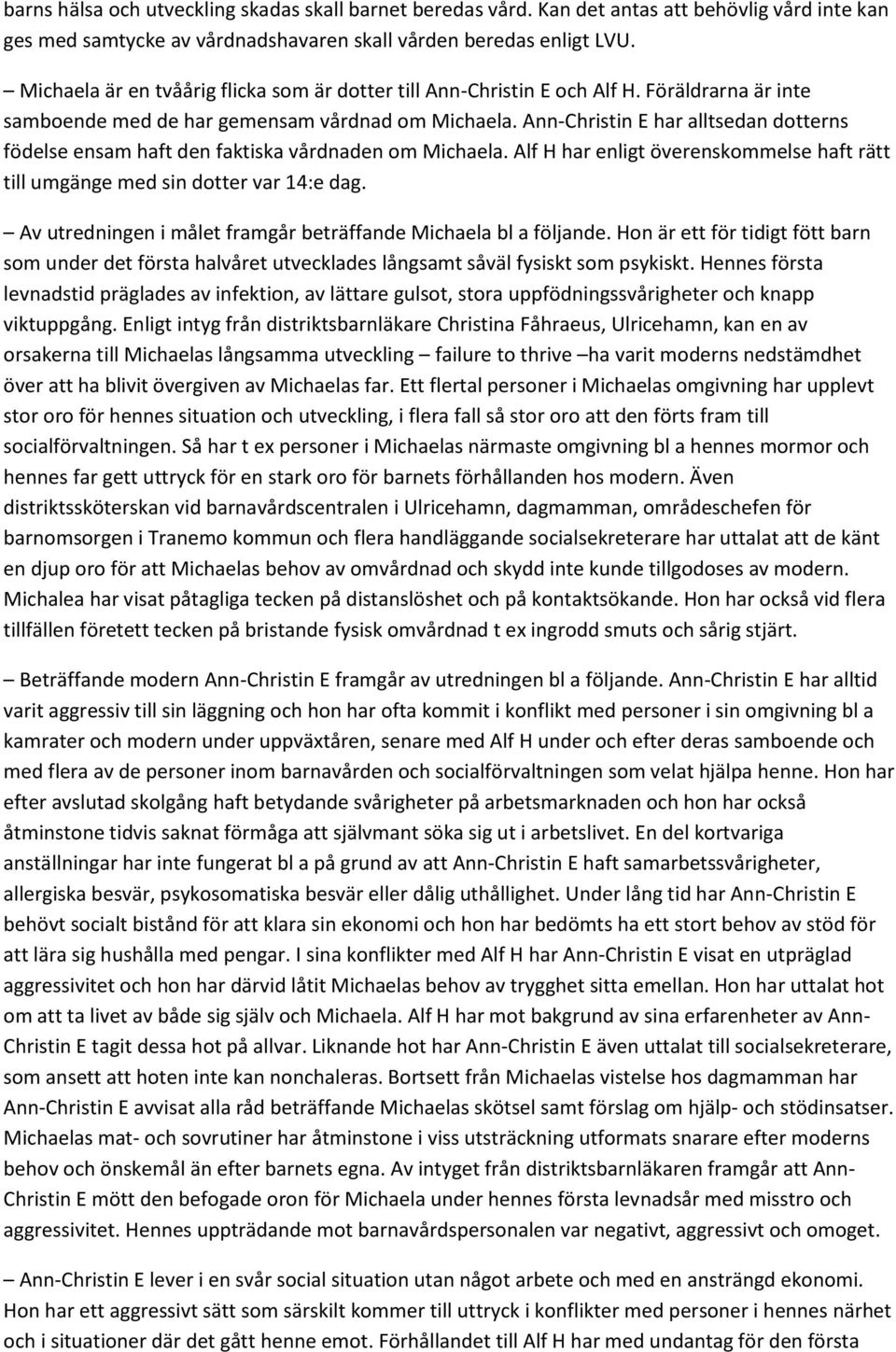 Ann-Christin E har alltsedan dotterns födelse ensam haft den faktiska vårdnaden om Michaela. Alf H har enligt överenskommelse haft rätt till umgänge med sin dotter var 14:e dag.