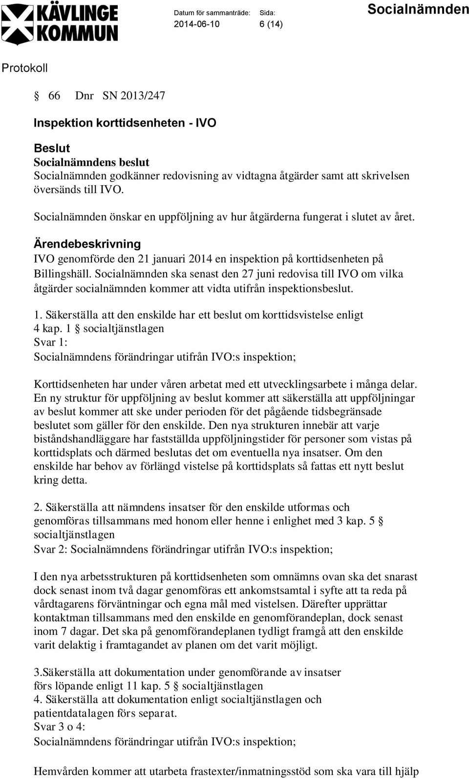 Socialnämnden ska senast den 27 juni redovisa till IVO om vilka åtgärder socialnämnden kommer att vidta utifrån inspektionsbeslut. 1.