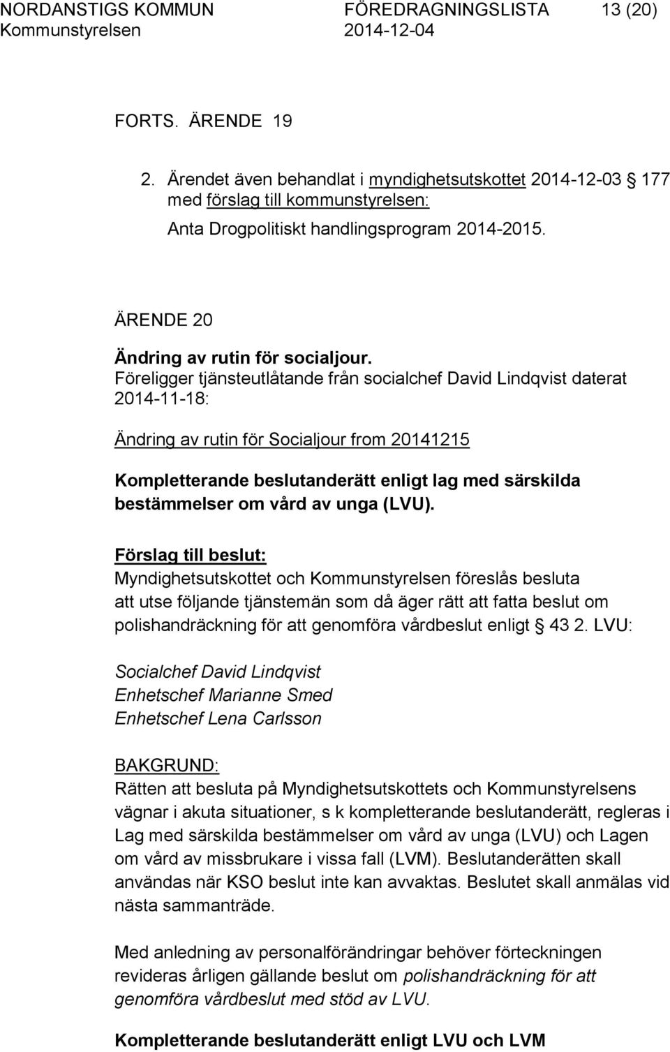 Föreligger tjänsteutlåtande från socialchef David Lindqvist daterat 2014-11-18: Ändring av rutin för Socialjour from 20141215 Kompletterande beslutanderätt enligt lag med särskilda bestämmelser om