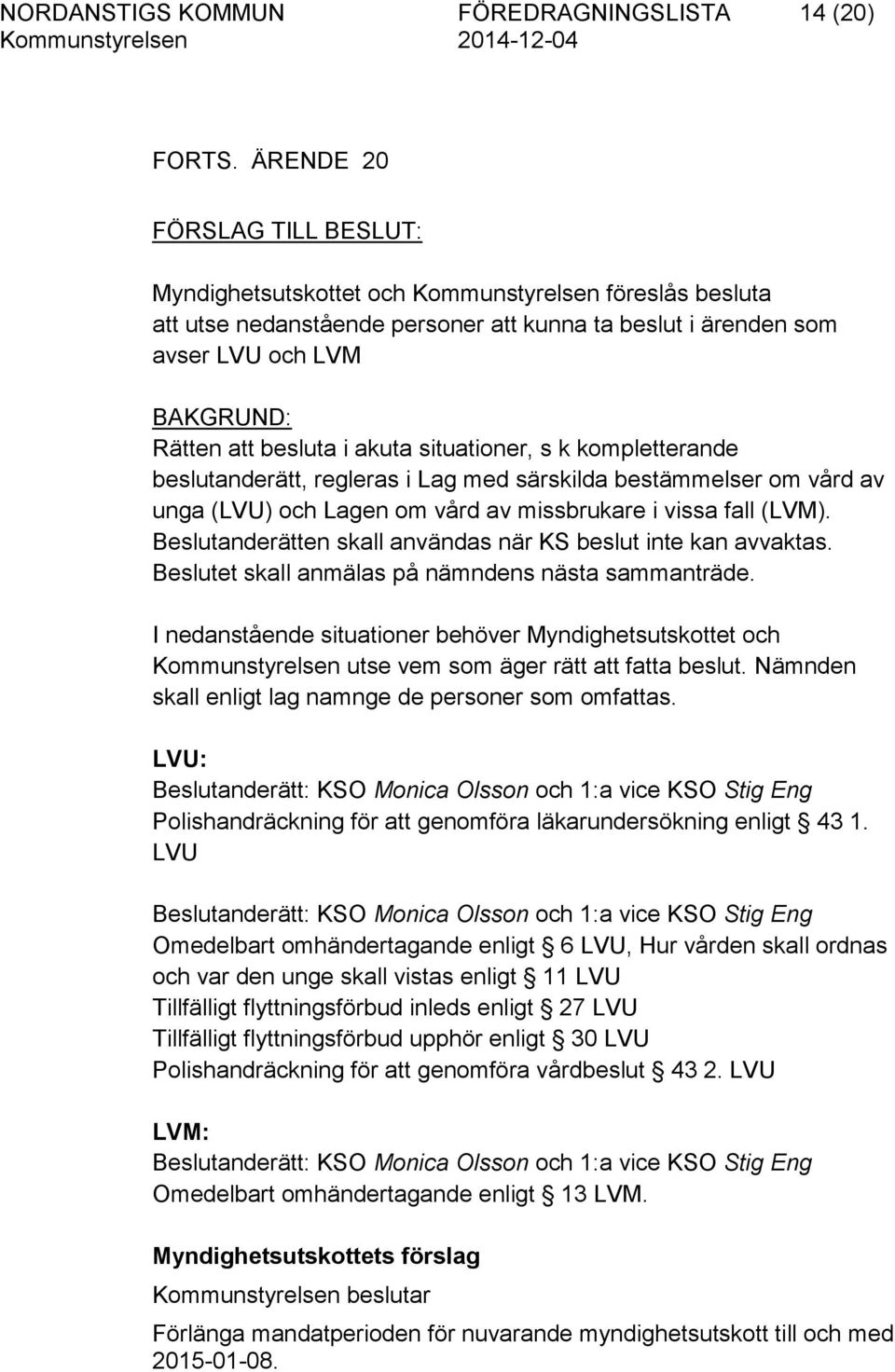 i akuta situationer, s k kompletterande beslutanderätt, regleras i Lag med särskilda bestämmelser om vård av unga (LVU) och Lagen om vård av missbrukare i vissa fall (LVM).