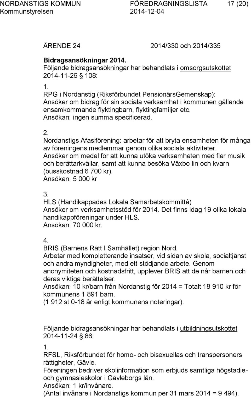 Ansökan: ingen summa specificerad. 2. Nordanstigs Afasiförening: arbetar för att bryta ensamheten för många av föreningens medlemmar genom olika sociala aktiviteter.