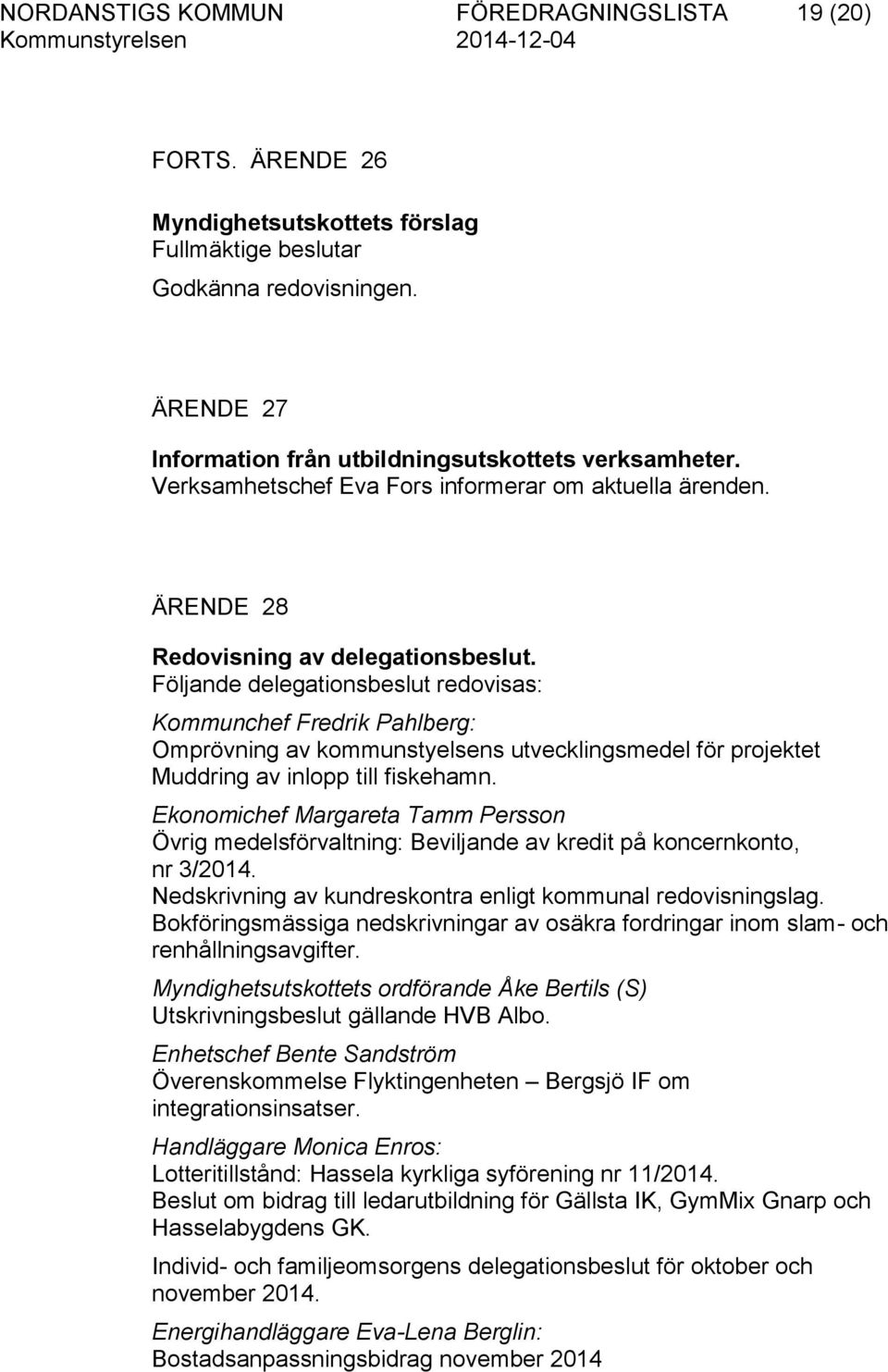 Följande delegationsbeslut redovisas: Kommunchef Fredrik Pahlberg: Omprövning av kommunstyelsens utvecklingsmedel för projektet Muddring av inlopp till fiskehamn.