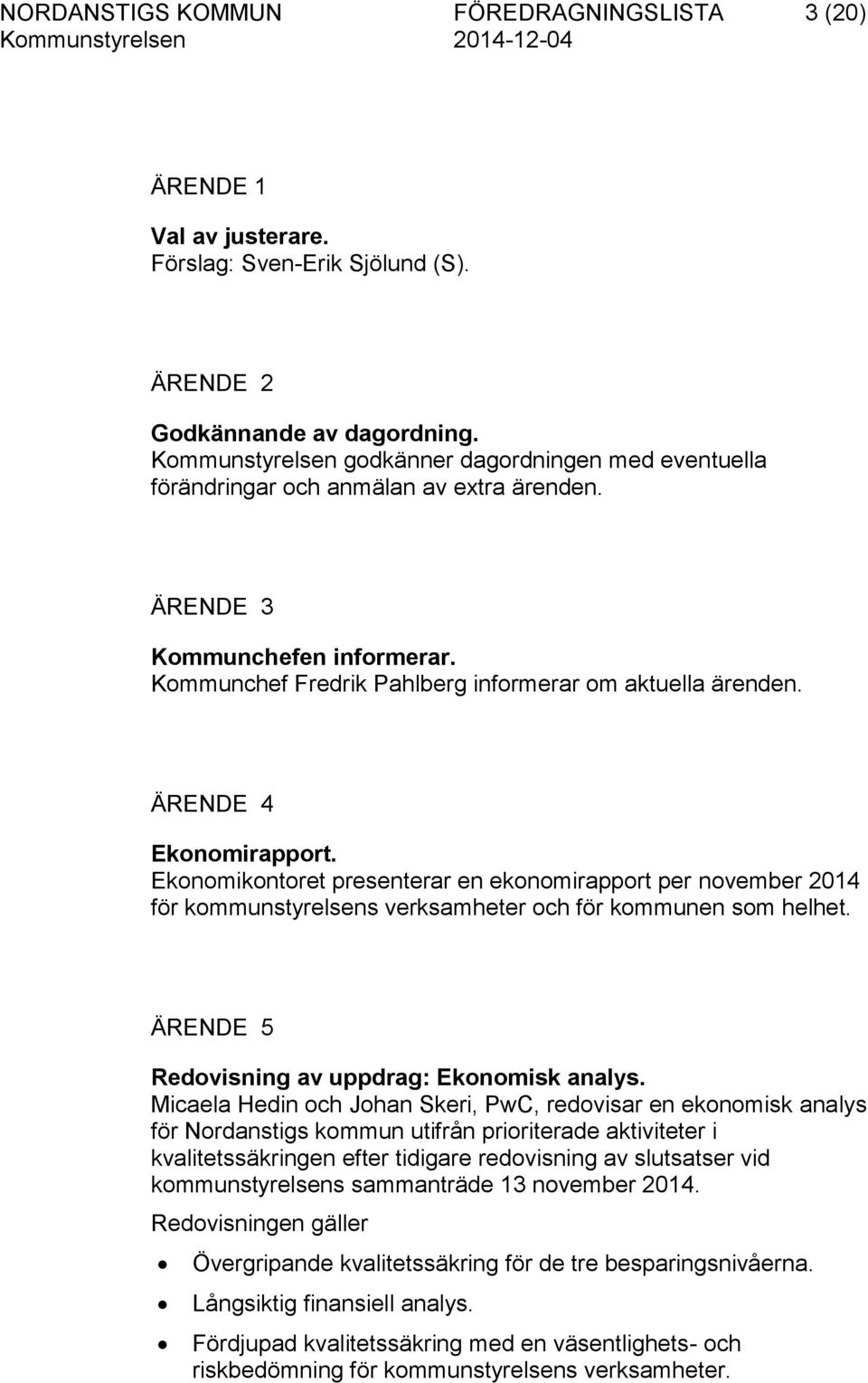 ÄRENDE 4 Ekonomirapport. Ekonomikontoret presenterar en ekonomirapport per november 2014 för kommunstyrelsens verksamheter och för kommunen som helhet.