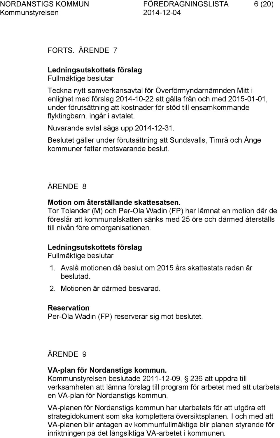 förutsättning att kostnader för stöd till ensamkommande flyktingbarn, ingår i avtalet. Nuvarande avtal sägs upp 2014-12-31.